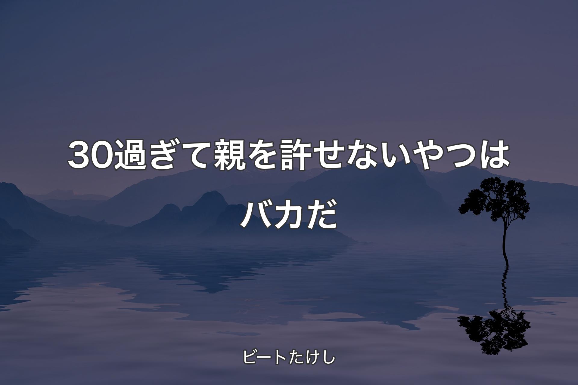 【背景4】30過ぎて親を許せないやつはバカだ - ビートたけし