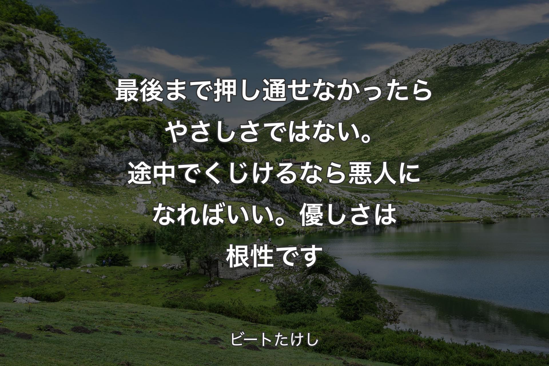 【背景1】最後まで押し通せなかったらやさしさではない。途中でくじけるなら悪人になればいい。優しさは根性です - ビートたけし