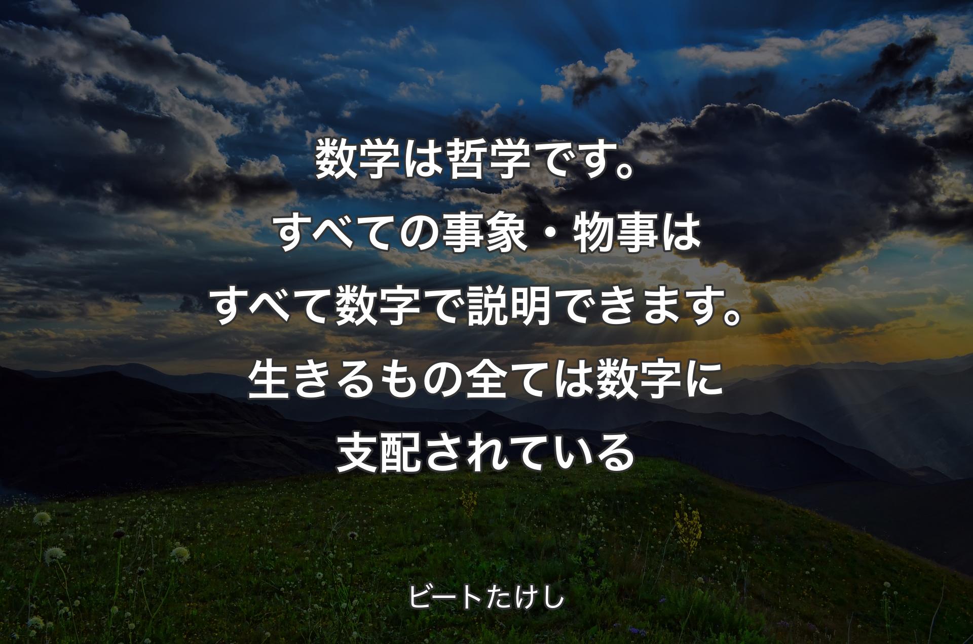 数学は哲学です。すべての事象・物事はすべて数字で説明できます。生きるもの全ては数字に支配されている - ビートたけし