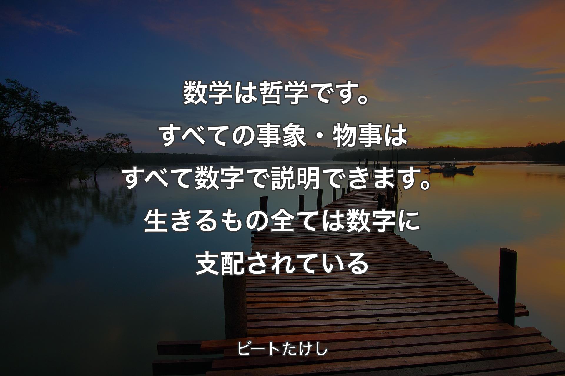 【背景3】数学は哲学です。すべての事象・物事はすべて数字で説明できます。生きるもの全ては数字に支配されている - ビートたけし