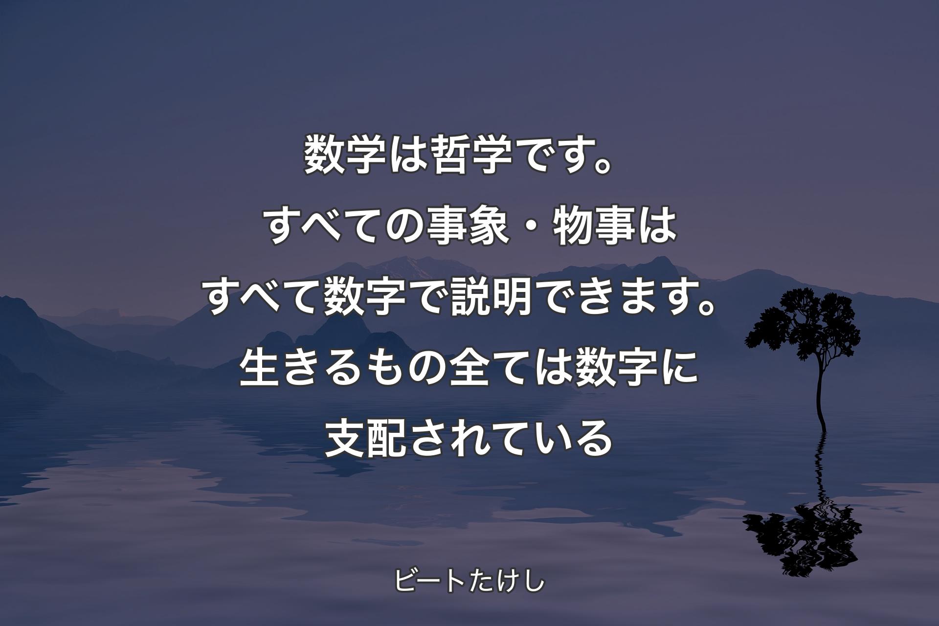 【背景4】数学は哲学です。すべての事象・物事はすべて数字で説明できます。生きるもの全ては数字に支配されている - ビートたけし