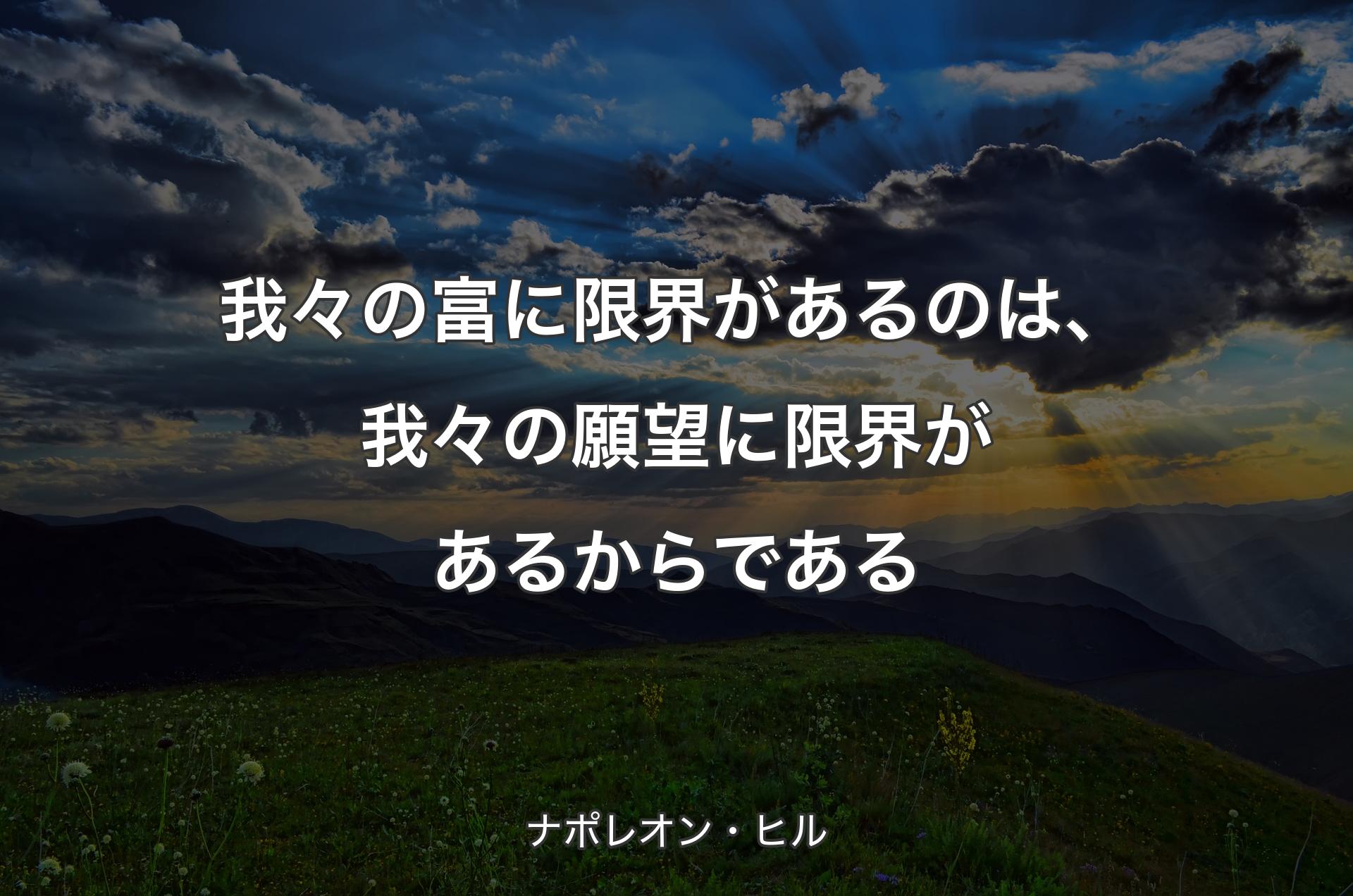 我々の富に限界があるのは、我々の願望に限界があるからである - ナポレオン・ヒル