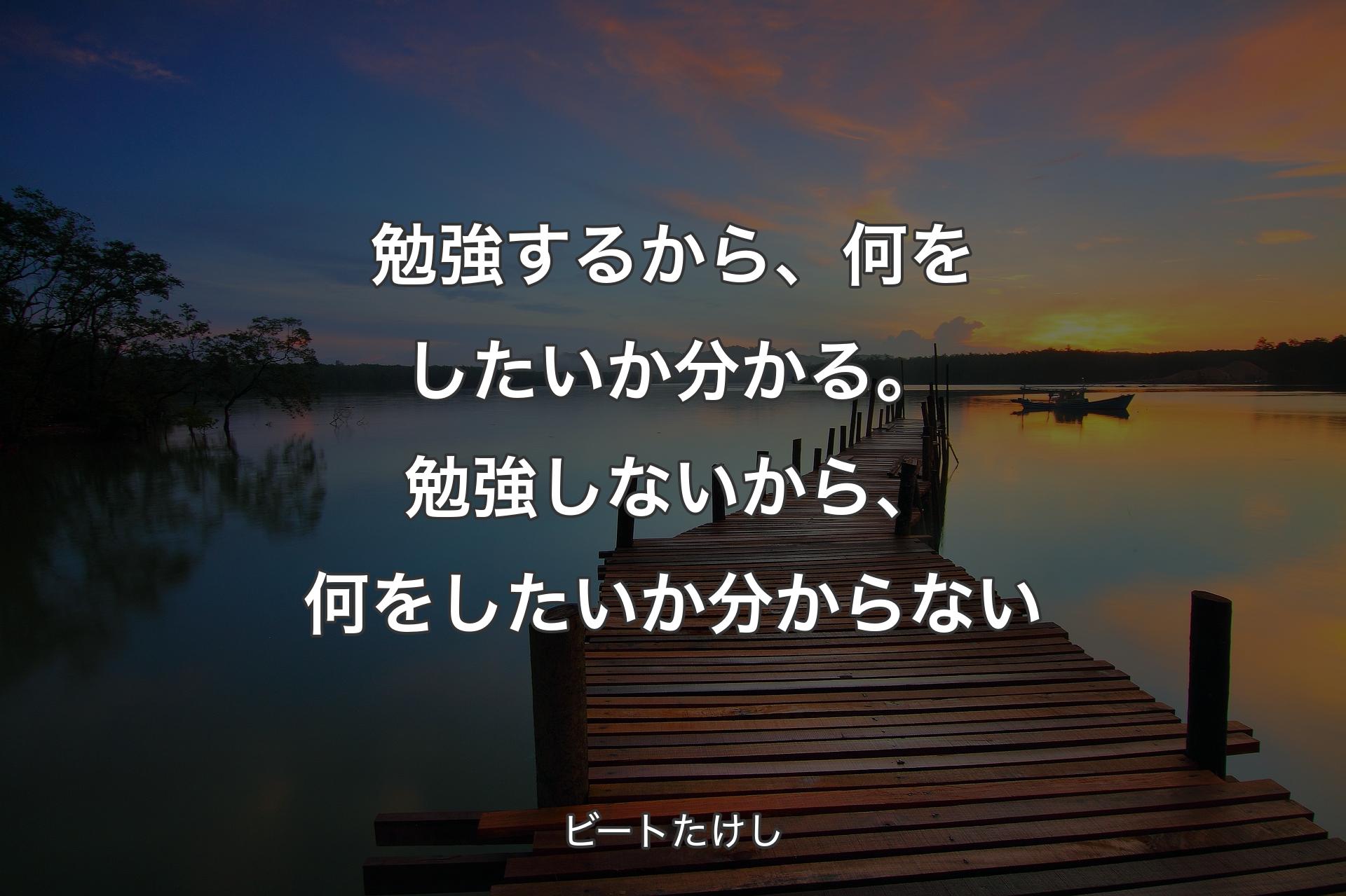 【背景3】勉強するから、何をしたいか分かる。勉強しないから、何をしたいか分からない - ビートたけし