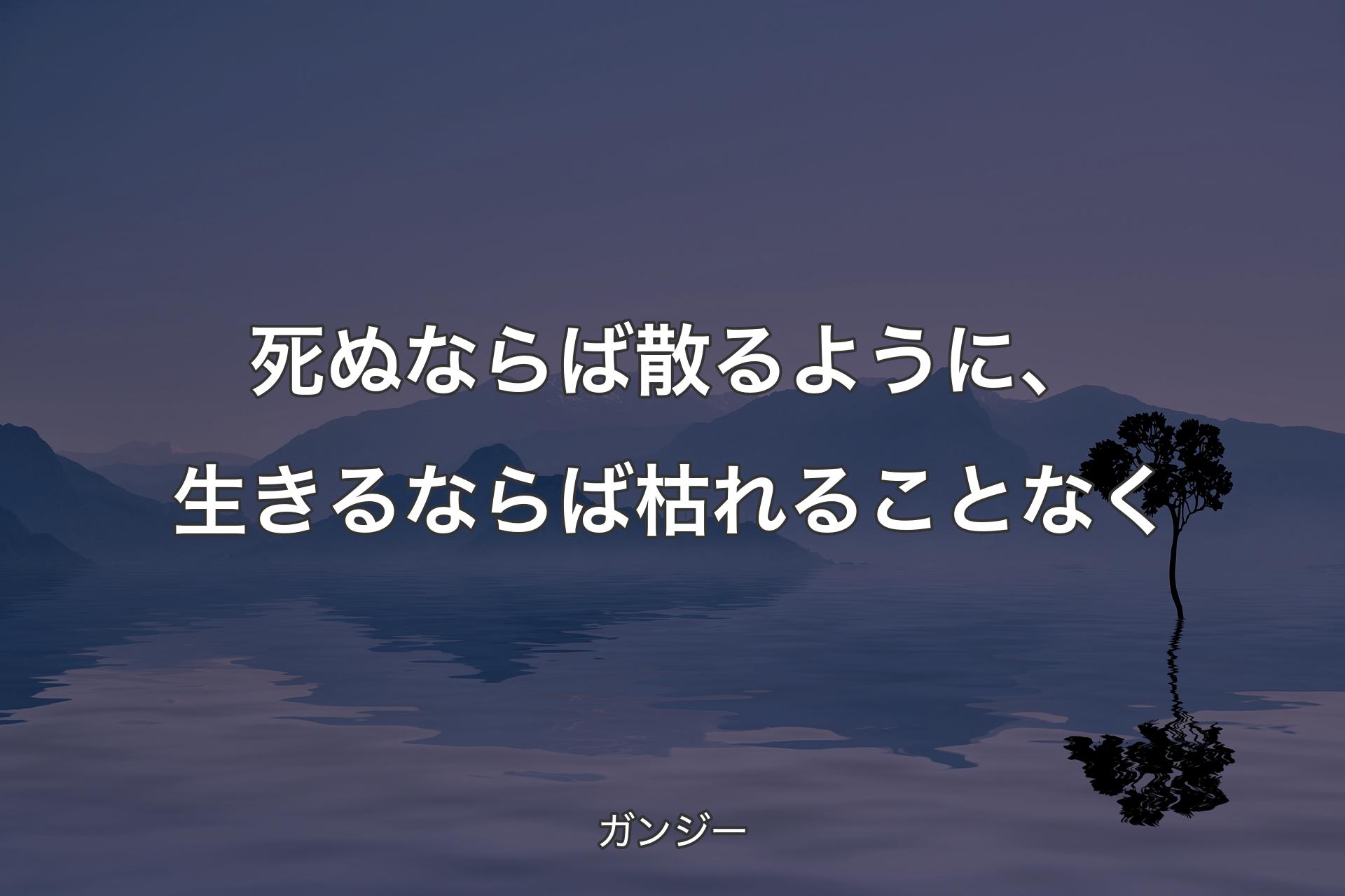 【背景4】死ぬならば散るように、生きるならば枯れることなく - ガンジー