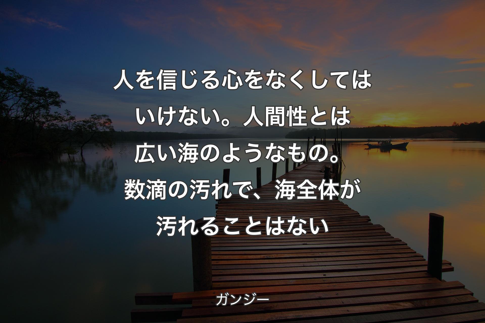 【背景3】人を信じる心をなくしてはいけない。人間性とは広い海のようなもの。数滴の汚れで、海全体が汚れることはない - ガンジー