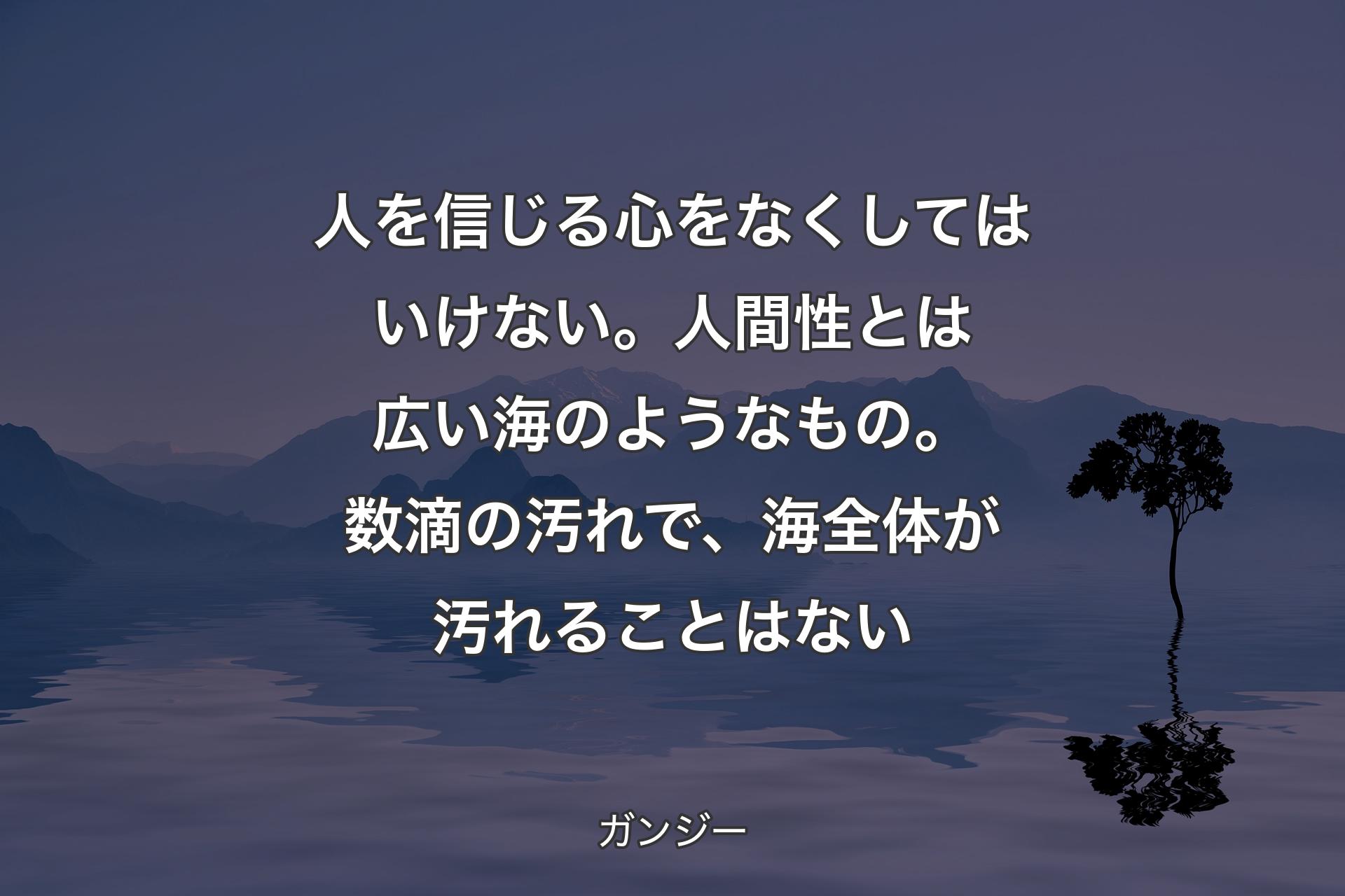 【背景4】人を信じる心をなくしてはいけない。人間性とは広い海のようなもの。数滴の汚れで、海全体が汚れることはない - ガンジー