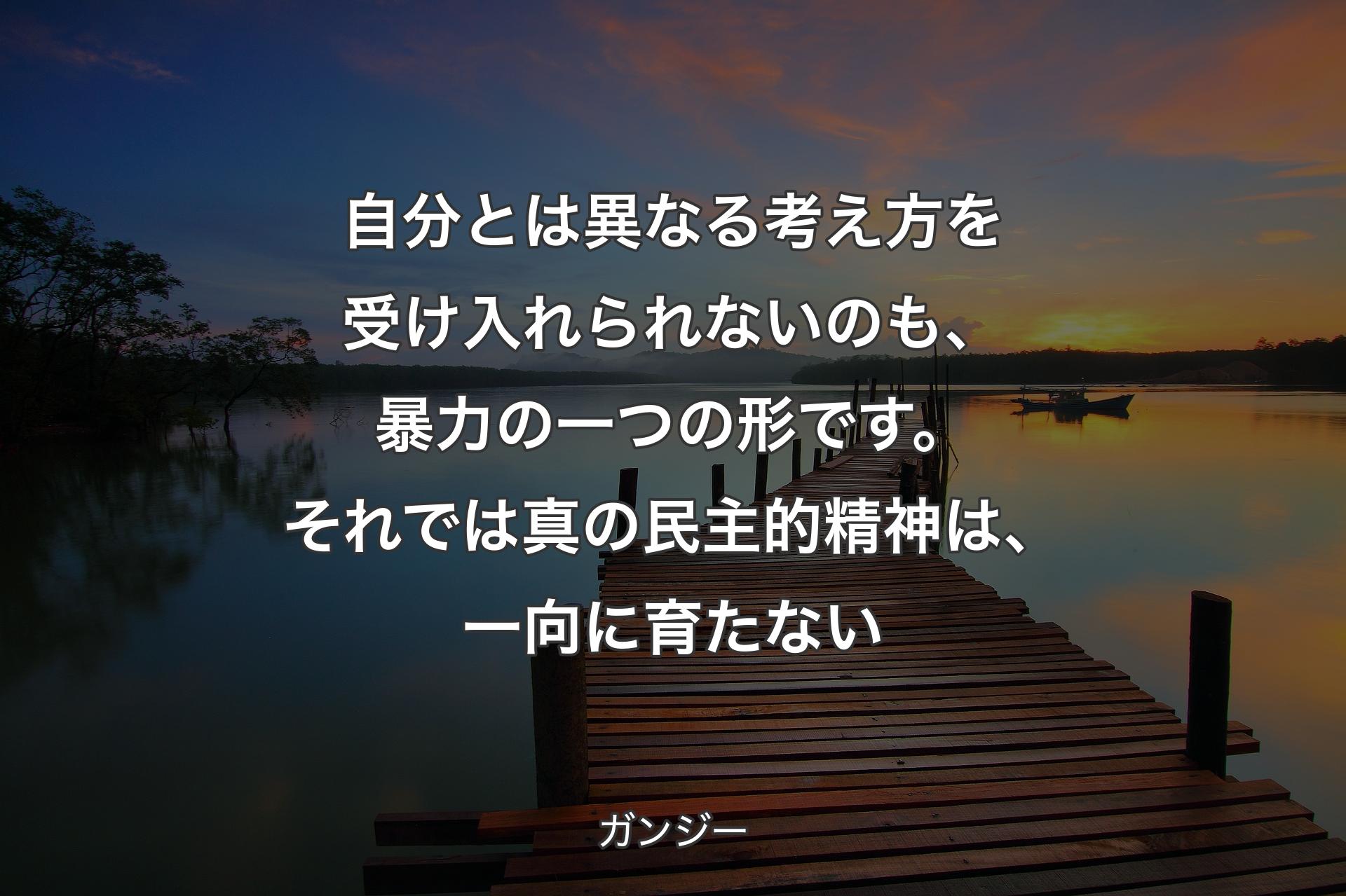 【背景3】自分とは異なる考え方を受け入れられないのも、暴力の一つの形です。それでは真の民主的精神は、一向に育たない - ガンジー