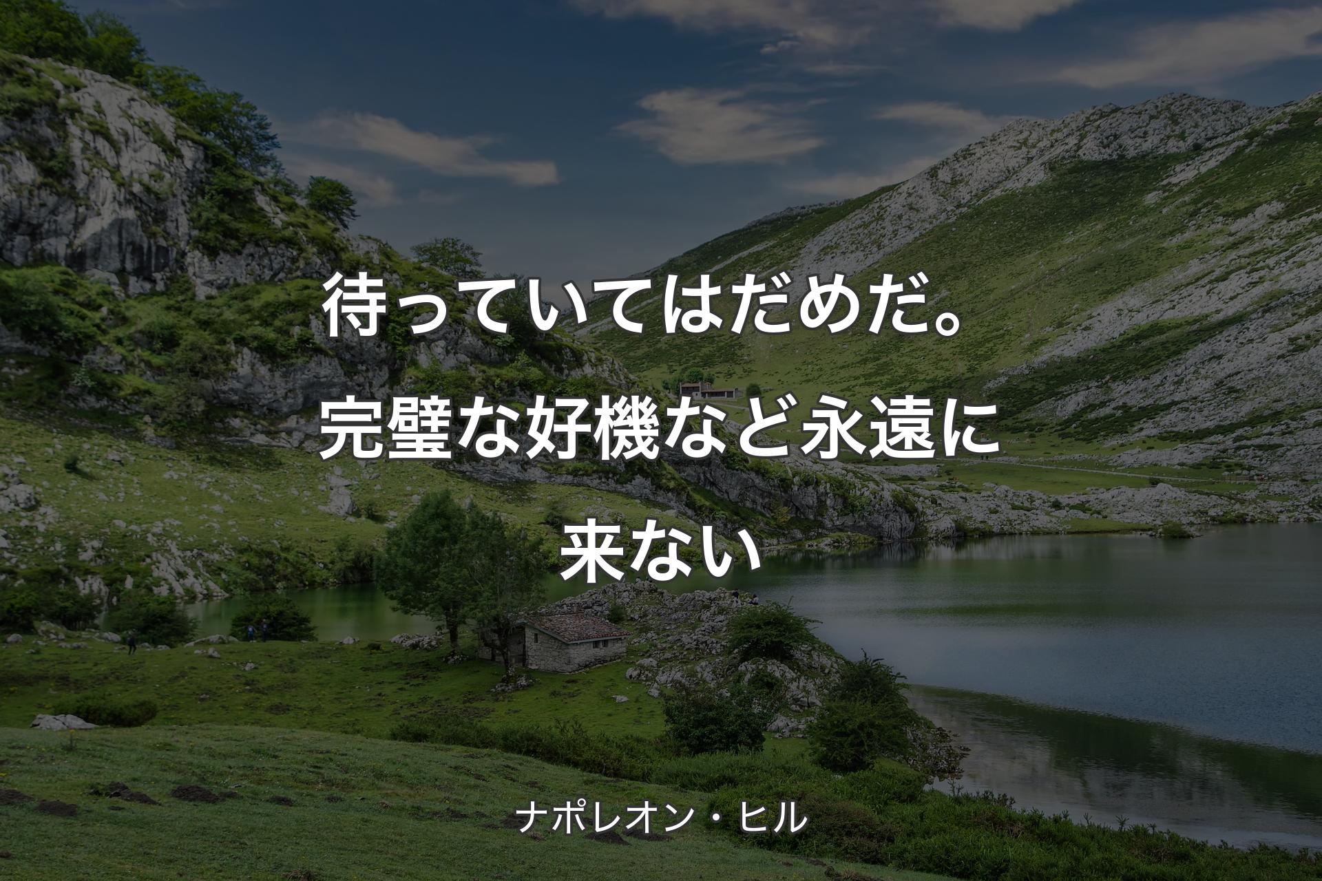 待っていてはだめだ。完璧な好機など永遠に来ない - ナポレオン・ヒル