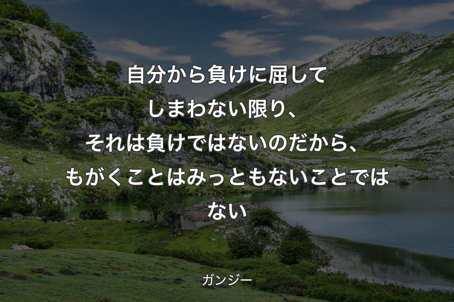 【背景1】自分から負けに屈してしまわない限り、それは負けではないのだから、もがくことはみっともないことではない - ガンジー