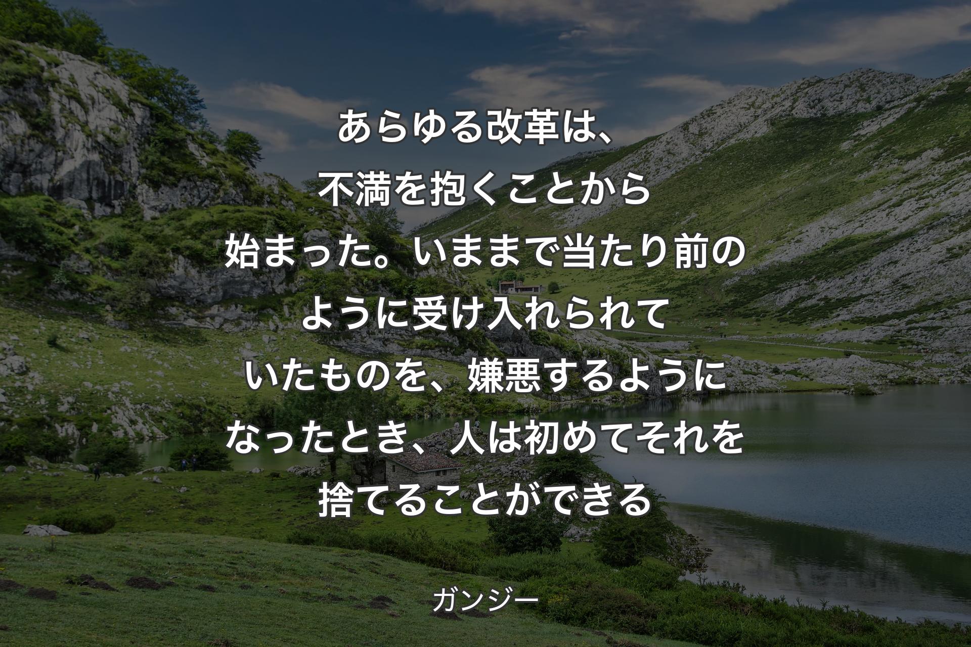 【背景1】あらゆる改革は、不満を抱くことから始まった。いままで当たり前のように受け入れられていたものを、嫌悪するようになったとき、人は初めてそれを捨てることができる - ガンジー