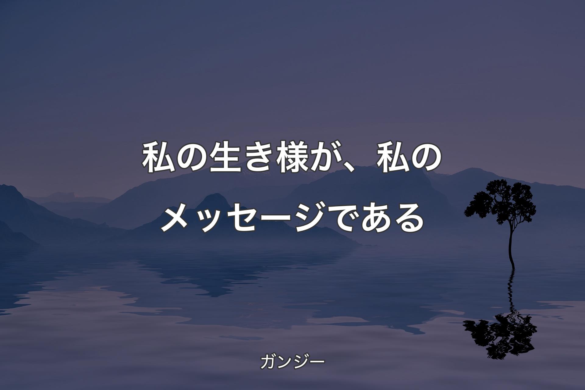 【背景4】私の生き様が、私のメッセージである - ガンジー