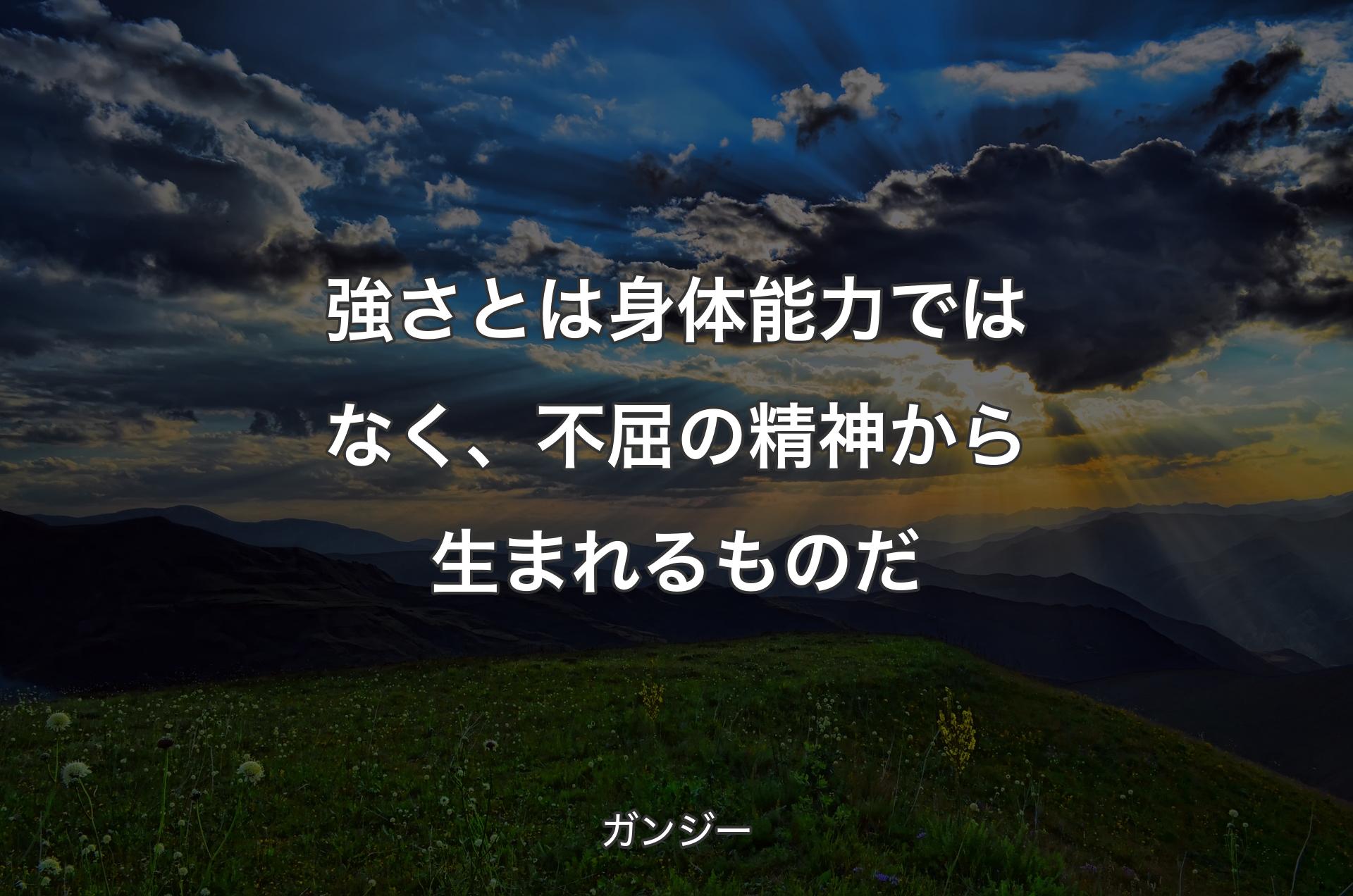 強さとは身体能力ではなく、不屈の精神から生まれるものだ - ガンジー