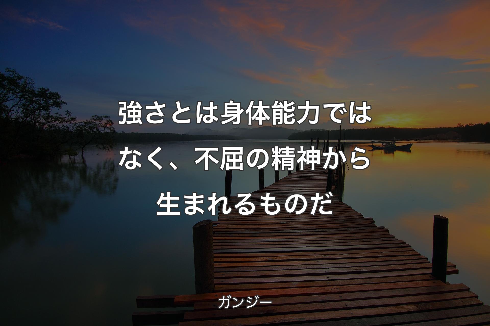 【背景3】強さとは身体能力ではなく、不屈の精神から生まれるものだ - ガンジー