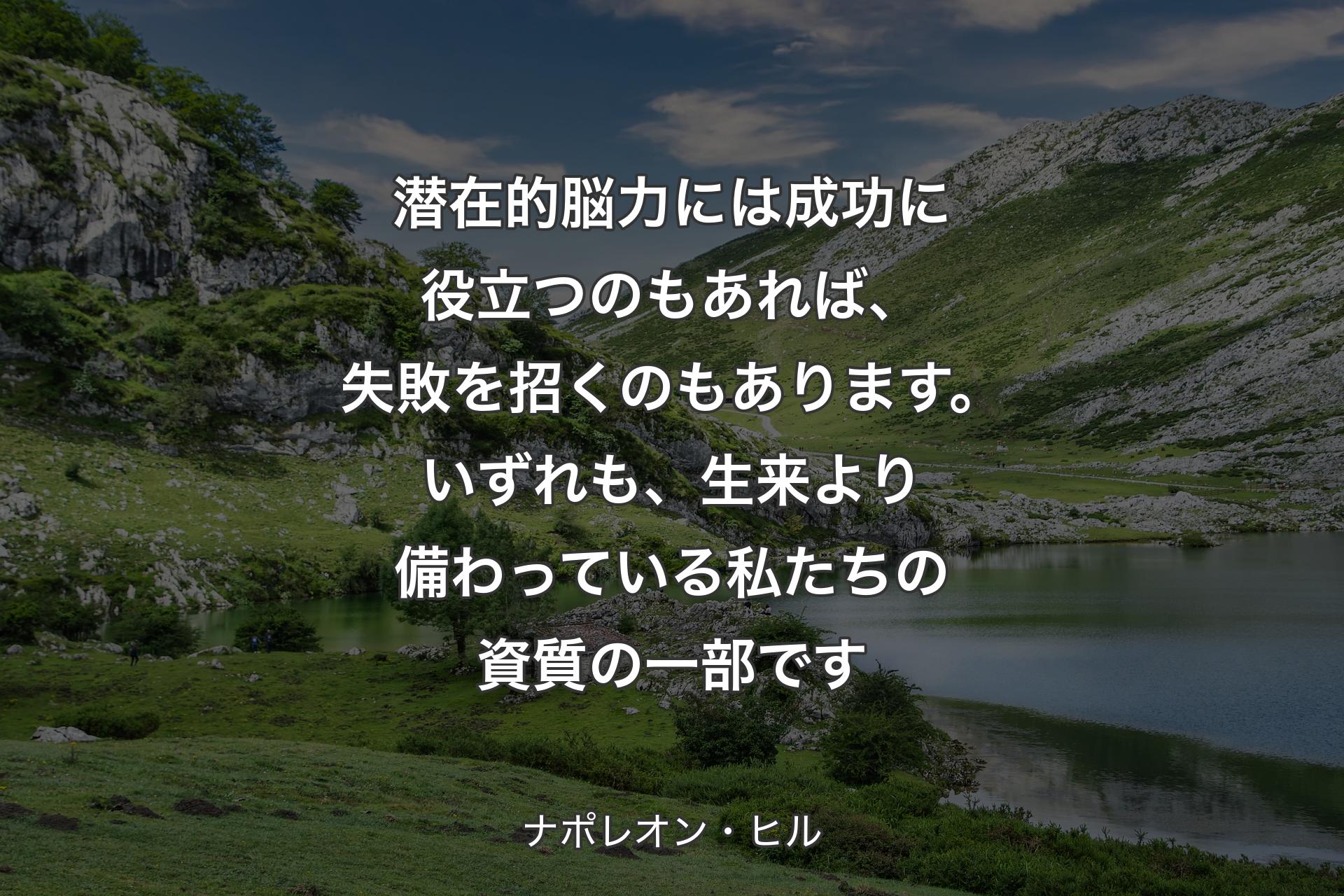 潜在的脳力には成功に役立つのもあれば、失敗を招くのもあります。いずれも、生来より備わっている私たちの資質の一部です - ナポレオン・ヒル