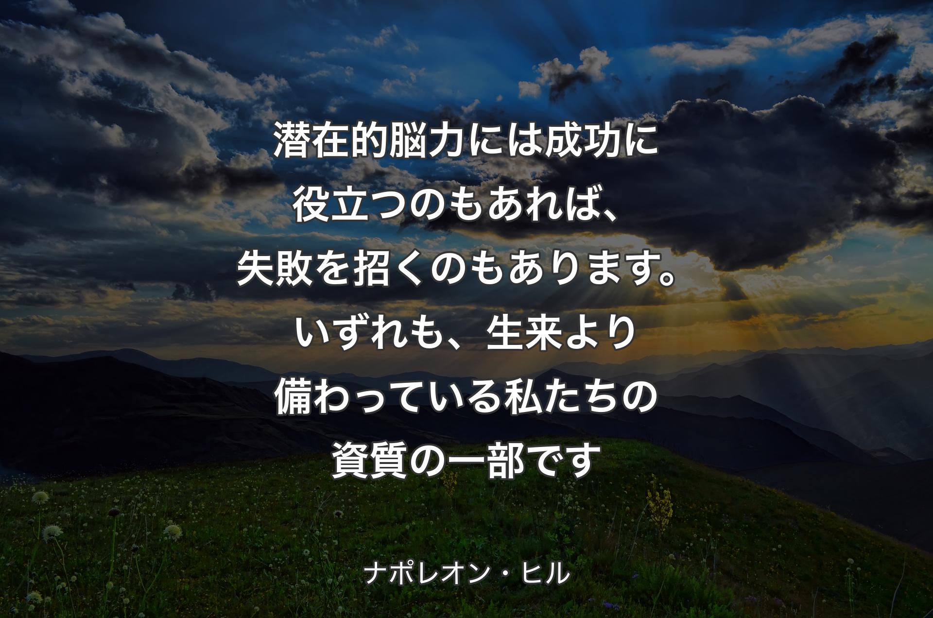 潜在的脳力には成功に役立つのもあれば、失敗を招くのもあります。いずれも、生来より備わっている私たちの資質の一部です - ナポレオン・ヒル