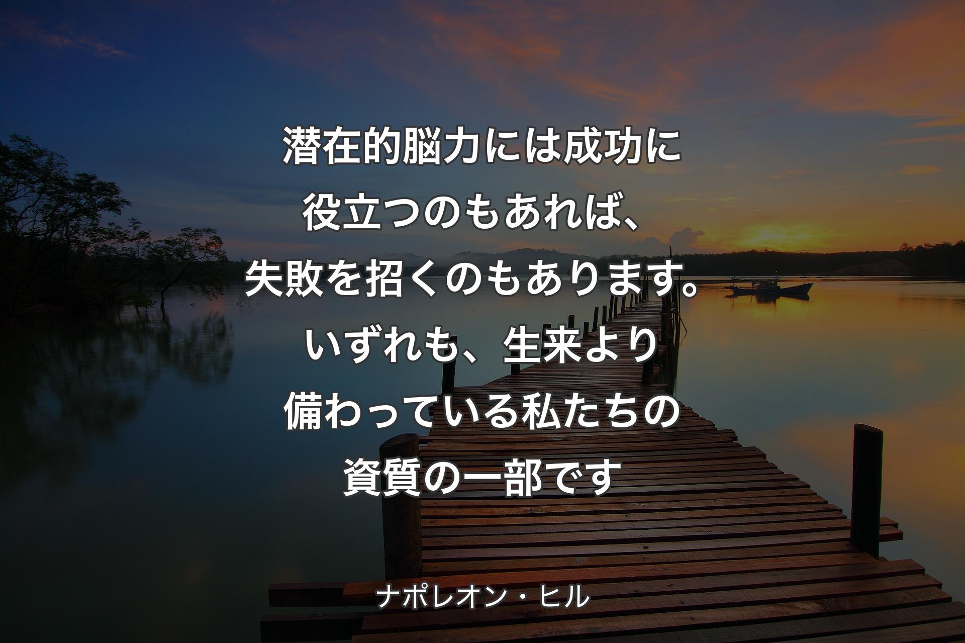 潜在的脳力には成功に役立つのもあれば、失敗を招くのもあります。いずれも、�生来より備わっている私たちの資質の一部です - ナポレオン・ヒル