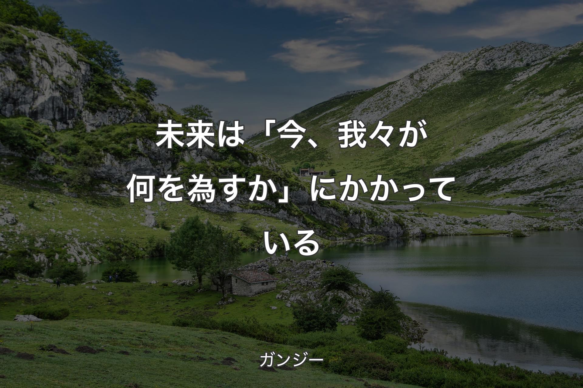 【背景1】未来は「今、我々が何を為すか」にかかっている - ガンジー