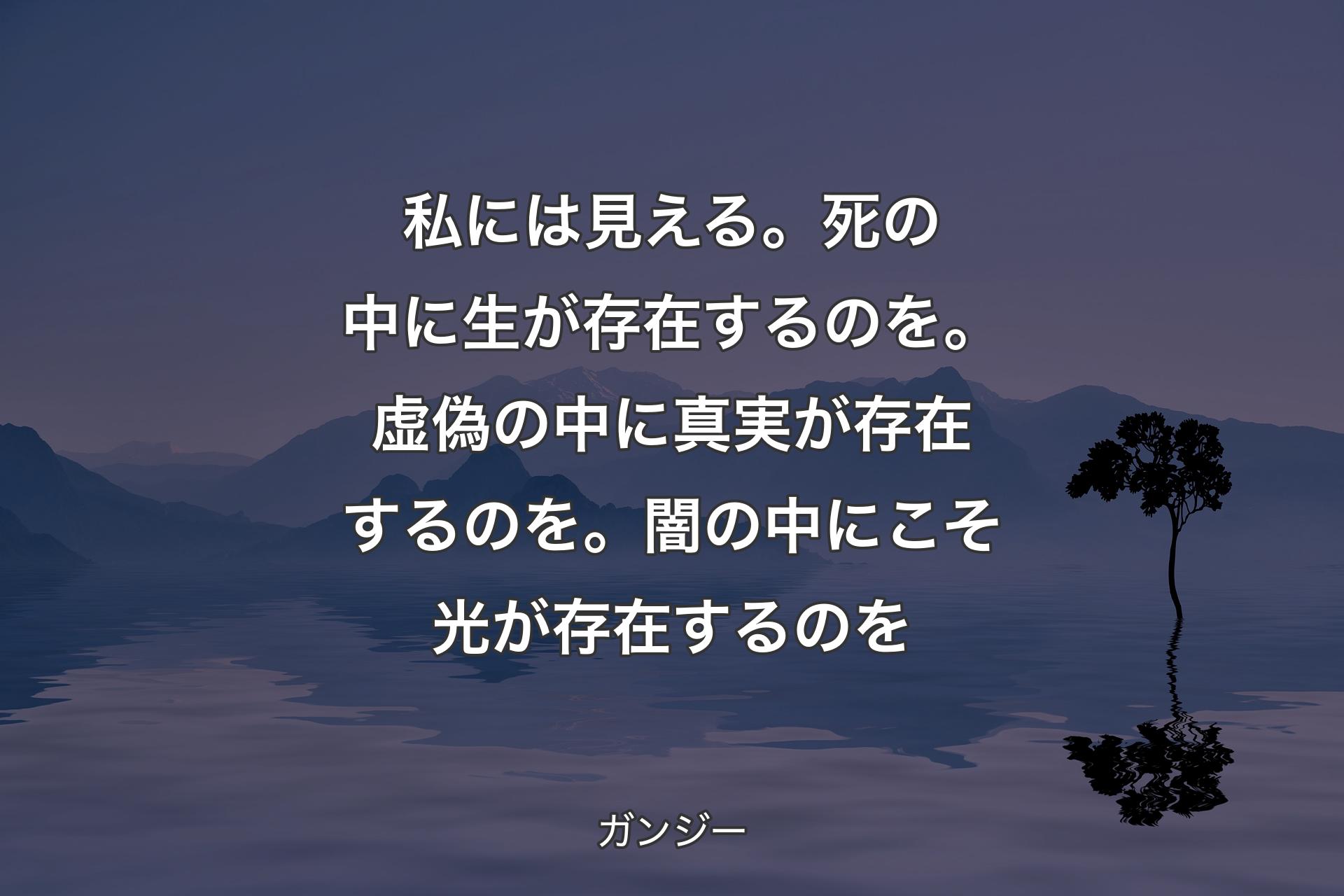 【背景4】私には見える。死の中に生が存在するのを。虚偽の中に真実が存在するのを。闇の中にこそ光が存在するのを - ガンジー