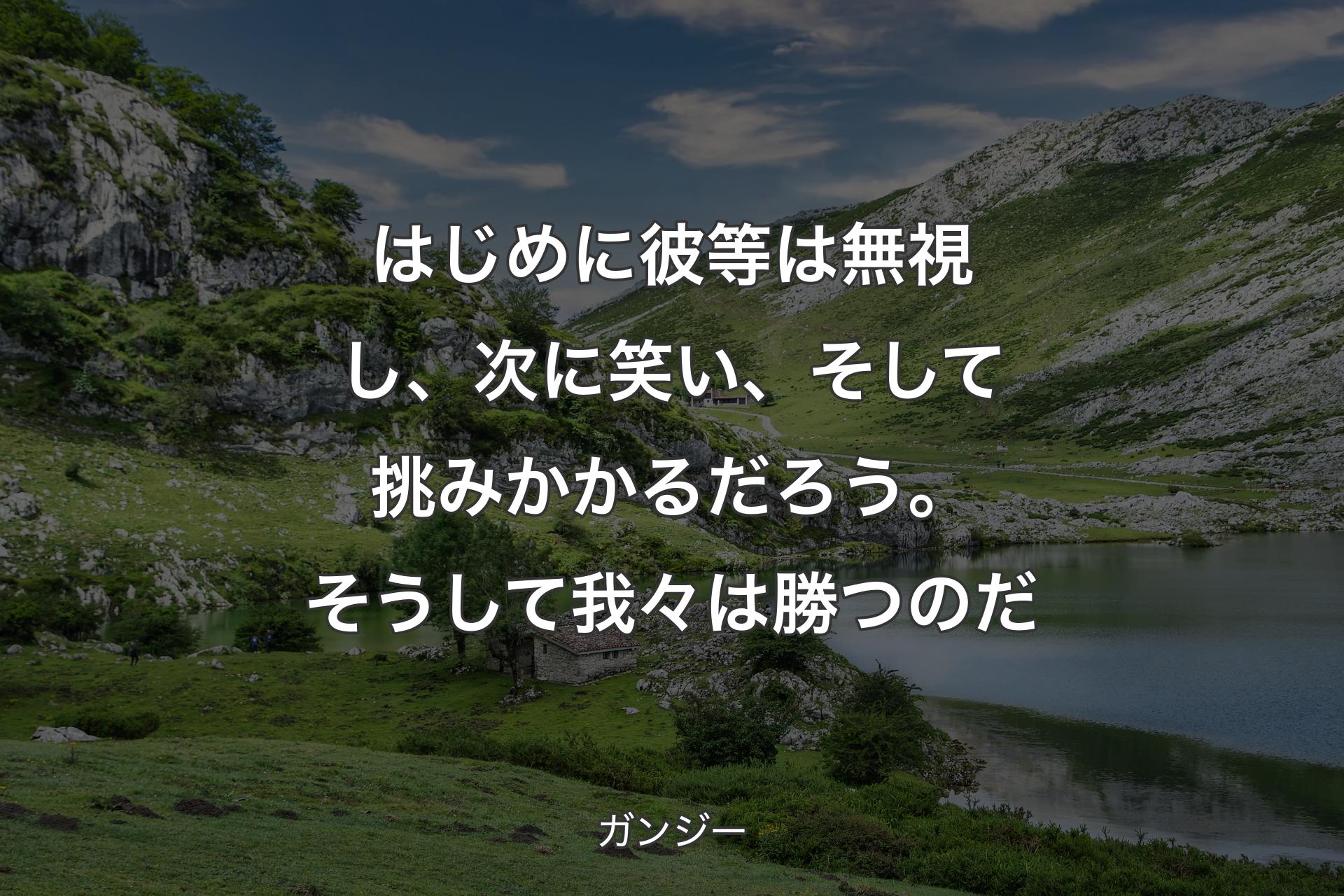 【背景1】はじめに彼等は無視し、次に笑い、そして挑みかかるだろう。そうして我々は勝つのだ - ガンジー