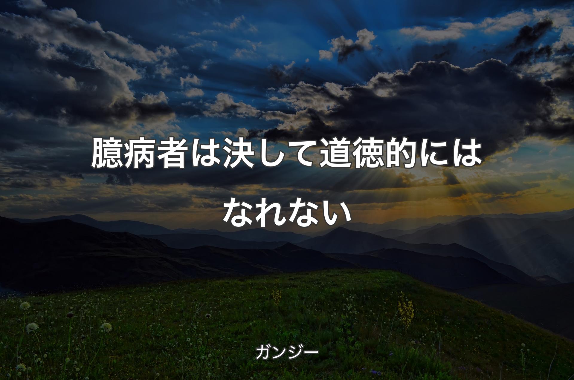 臆病者は決して道徳的にはなれない - ガンジー