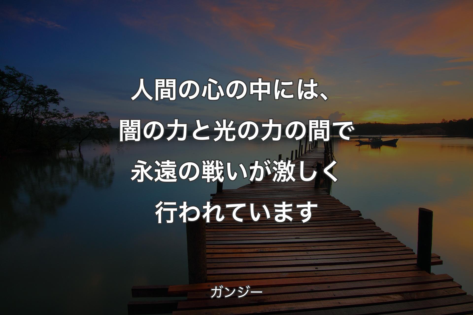 人間の心の中には、闇の力と光の力の間で永遠の戦いが激しく行われています - ガンジー