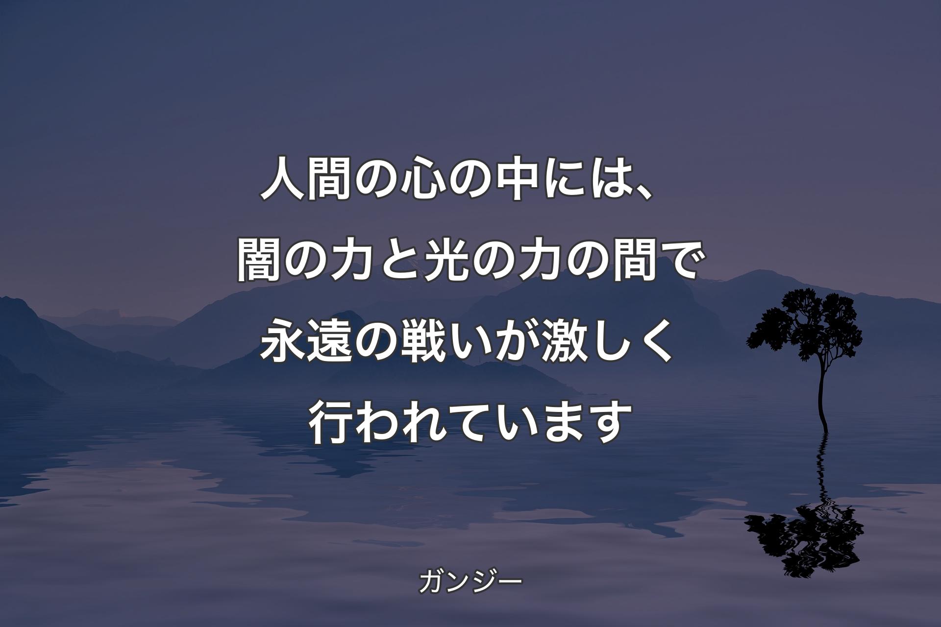 人間の心の中には、闇の力と光の力の間で永遠の戦いが激しく行われています - ガンジー