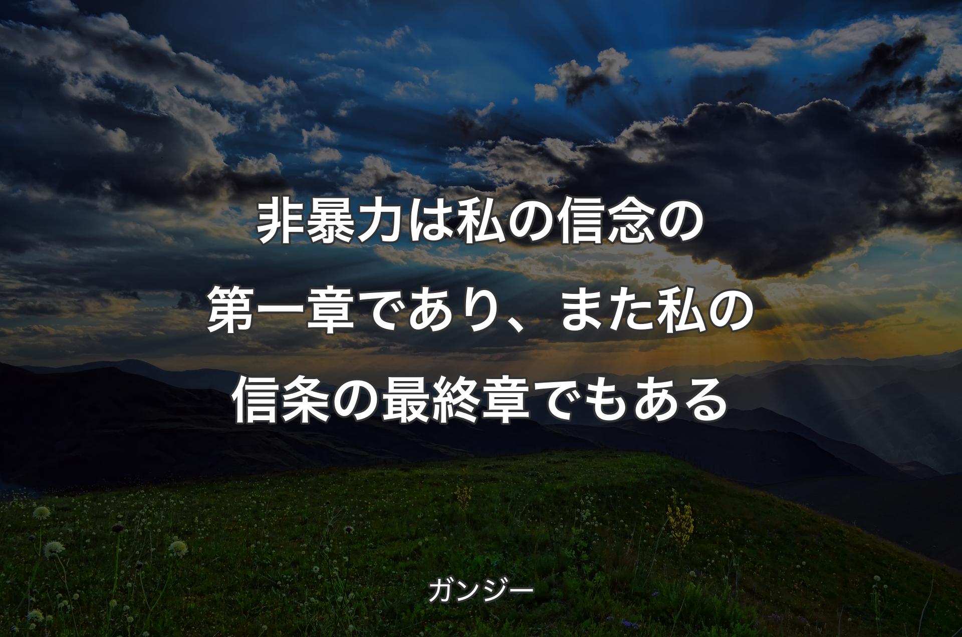 非暴力は私の信念の第一章であり、また私の信条の最終章でもある - ガンジー