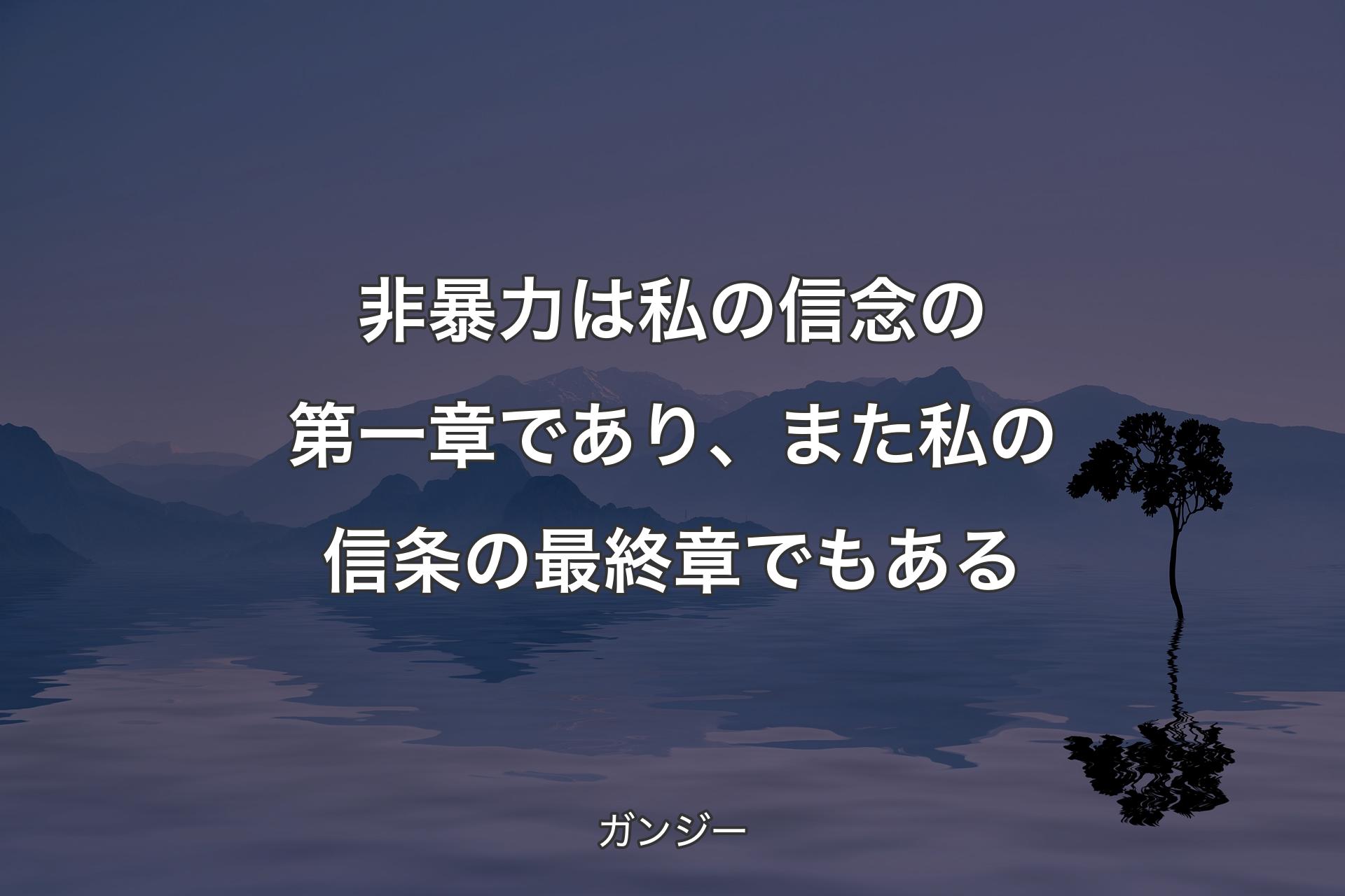 【背��景4】非暴力は私の信念の第一章であり、また私の信条の最終章でもある - ガンジー