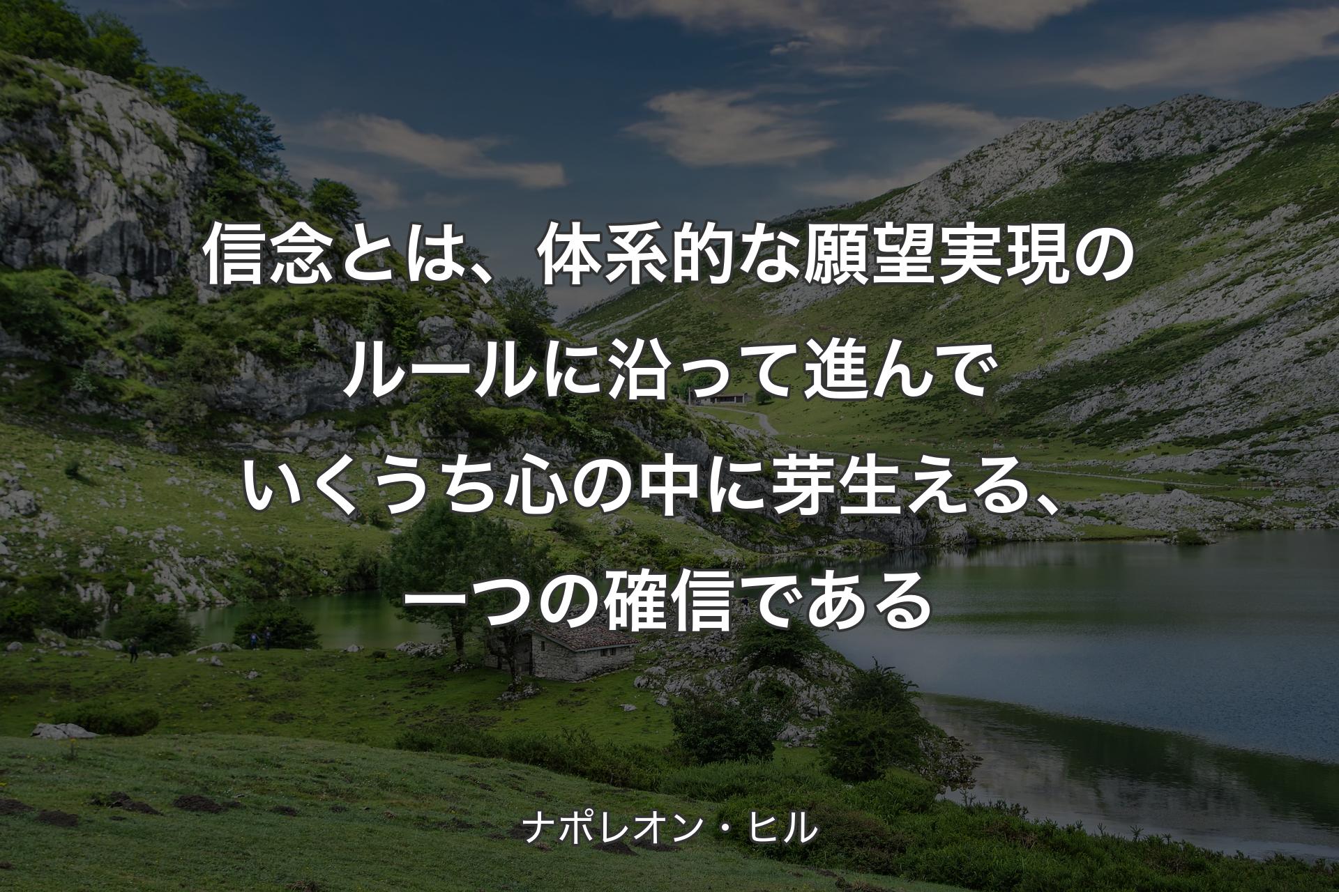 【背景1】信念とは、体系的な願望実現のルールに沿って進んでいくうち心の中に芽生える、一つの確信である - ナポレオン・ヒル