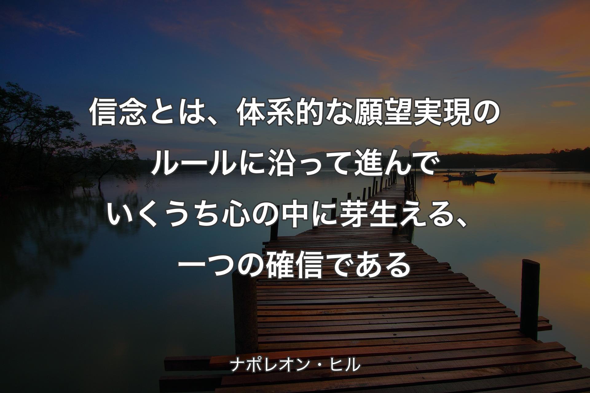 信念とは、体系的な願望実現のルールに沿って進んでいくうち心の中に芽生える、一つの確信である - ナポレオン・ヒル