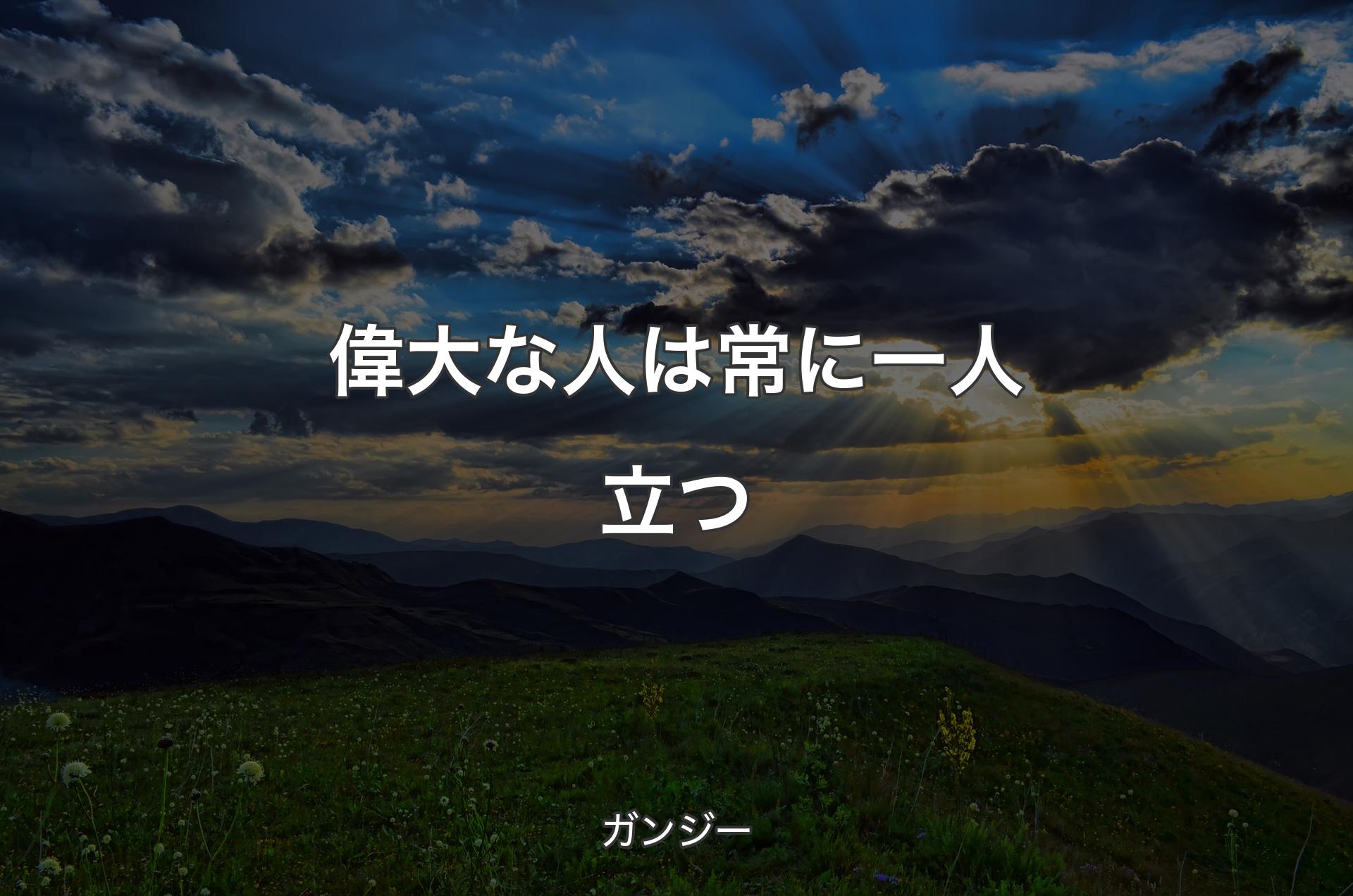 偉大な人は常に一人立つ - ガンジー