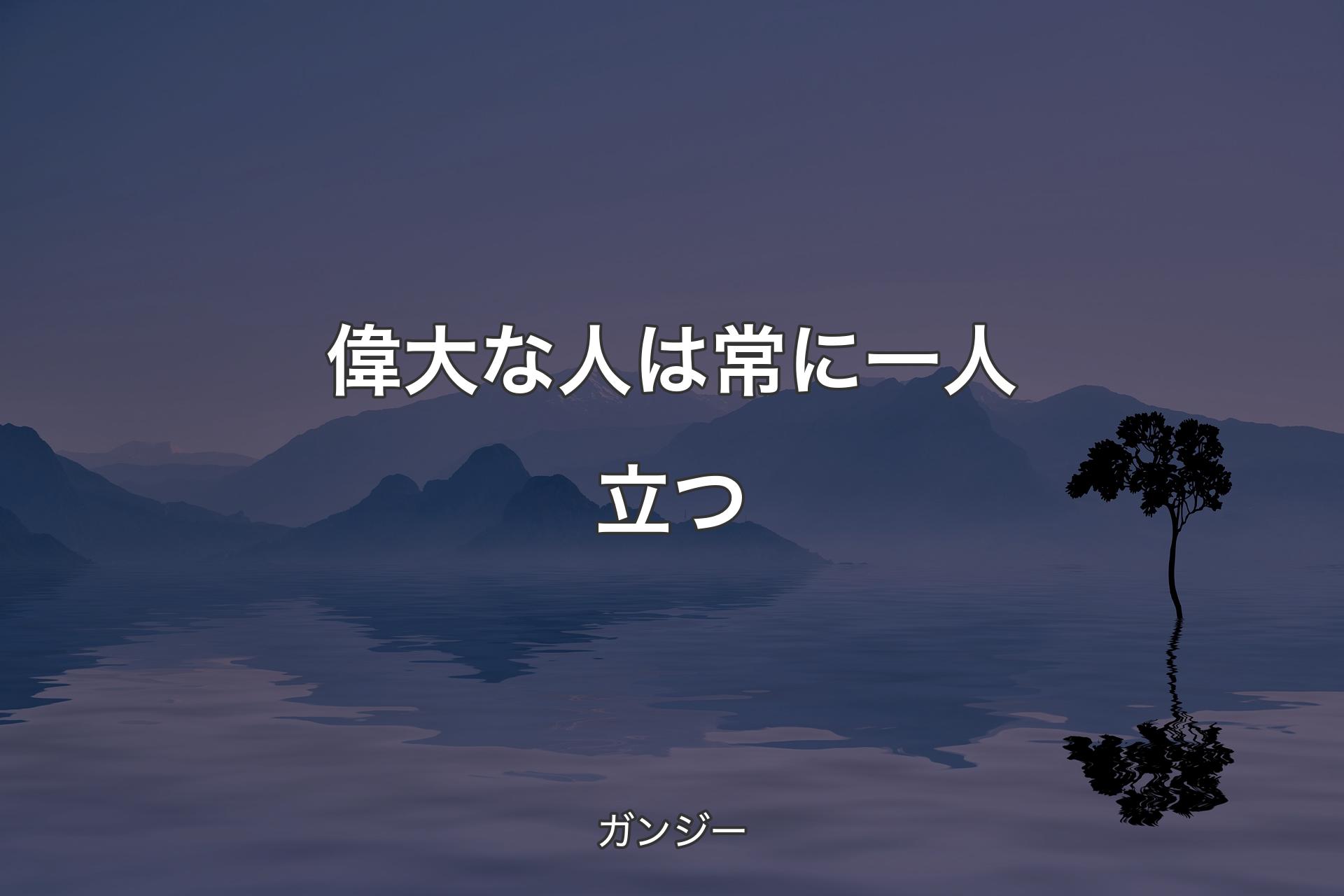 偉大な人は常に一人立つ - ガンジー