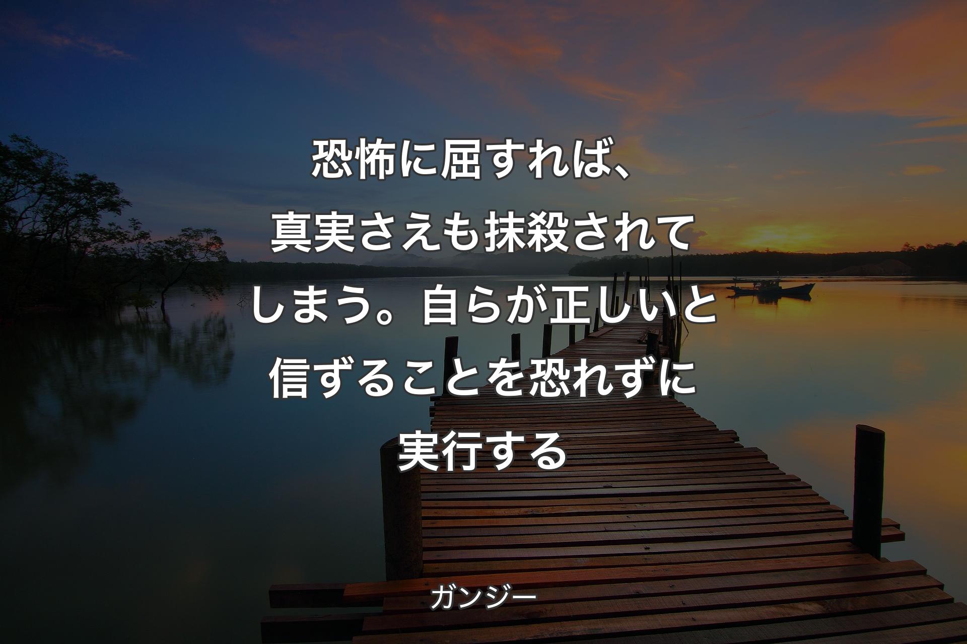 【背景3】恐怖に屈すれば、真実さえも抹殺��されてしまう。自らが正しいと信ずることを恐れずに実行する - ガンジー