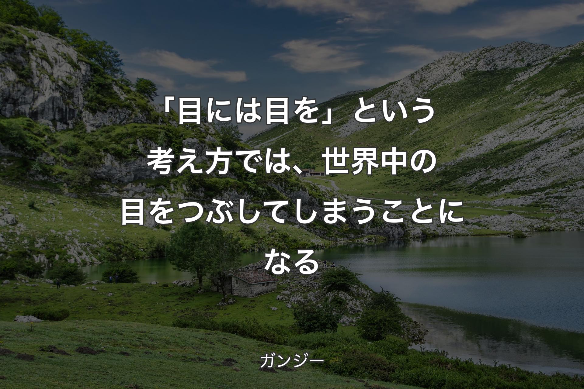 【背景1】「目には目を」という考え方では、世界中の目をつぶしてしまうことになる - ガンジー