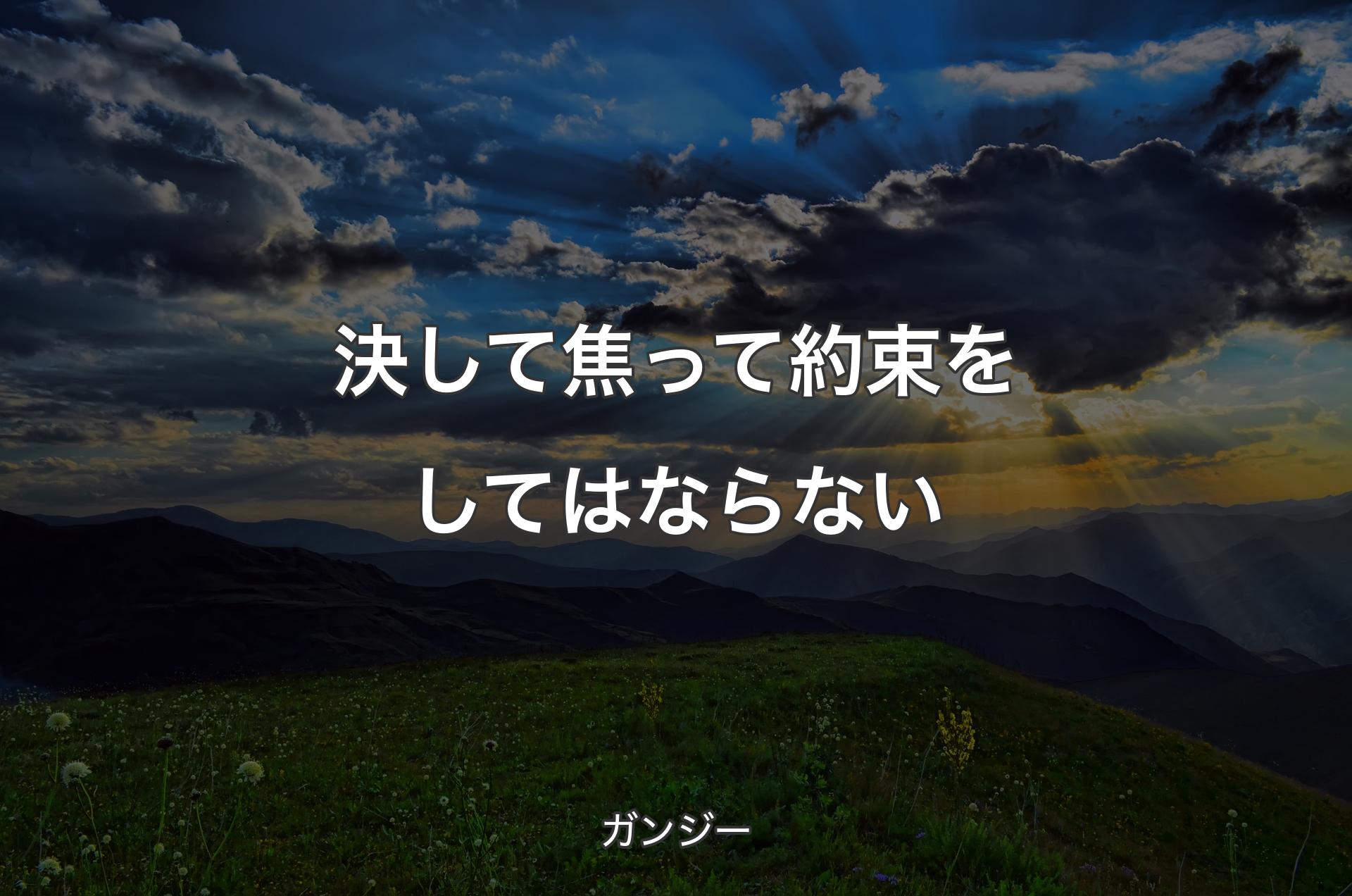 決して焦って約束をしてはならない - ガンジー