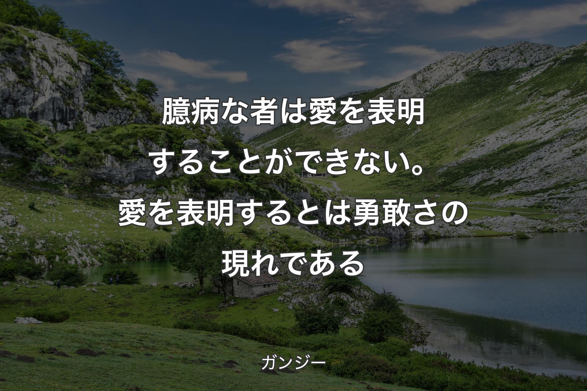 臆病な者は愛を表明することができない。愛を表明するとは勇敢さの現れである - ガンジー