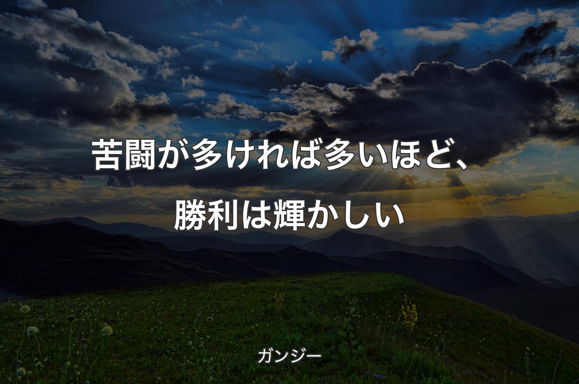 苦闘が多ければ多いほど、勝利は輝かしい - ガンジー