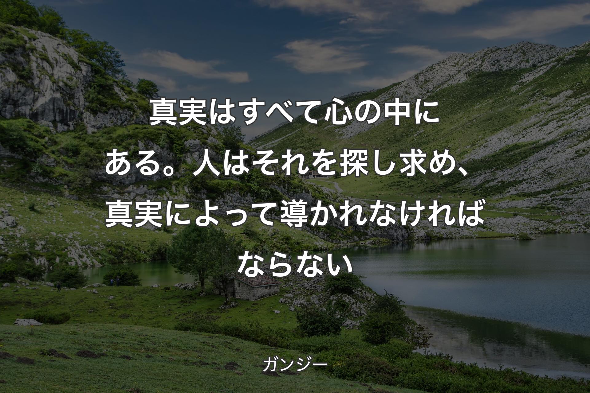 真実はすべて心の中にある。人はそれを探し求め、真実によって導かれなければならない - ガンジー