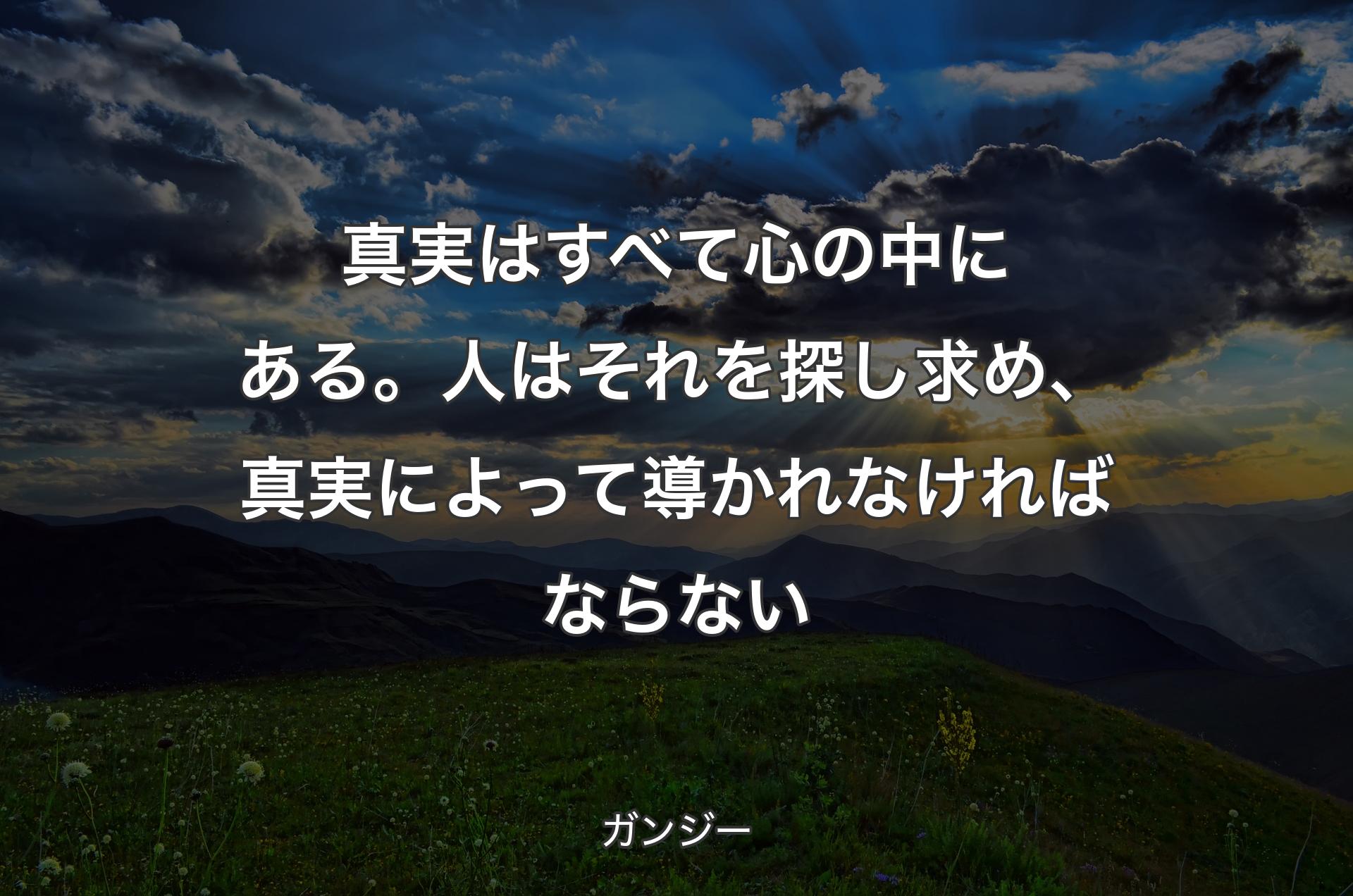 真実はすべて心の中にある。人はそれを探し求め、真実によって導かれなければならない - ガンジー