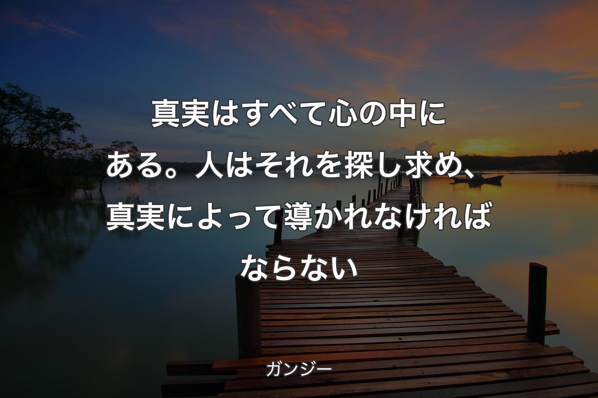 真実はすべて心の中にある。人はそれを探し求め、真実によって導かれなければならな�い - ガンジー