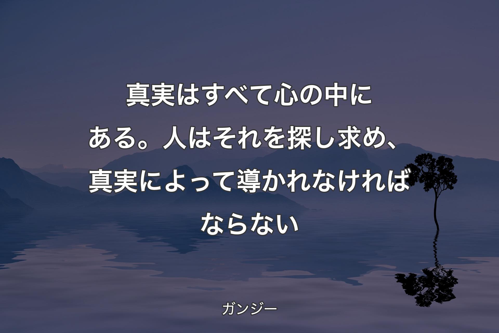 真実はすべて心の中にある。人はそれを探し求め、真実によって導かれなければならない - ガンジー