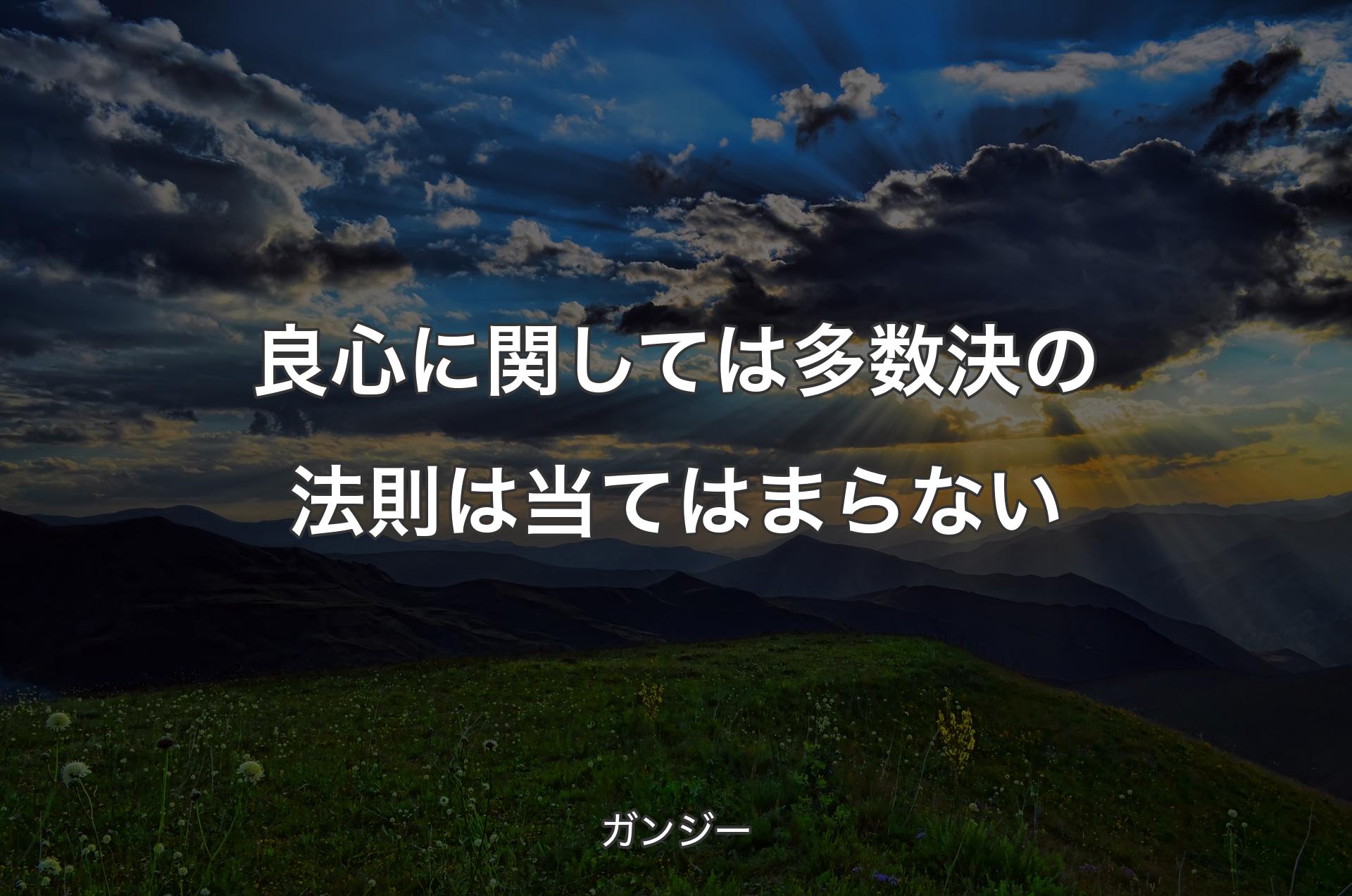 良心に関しては多数決の法則は当てはまらない - ガンジー