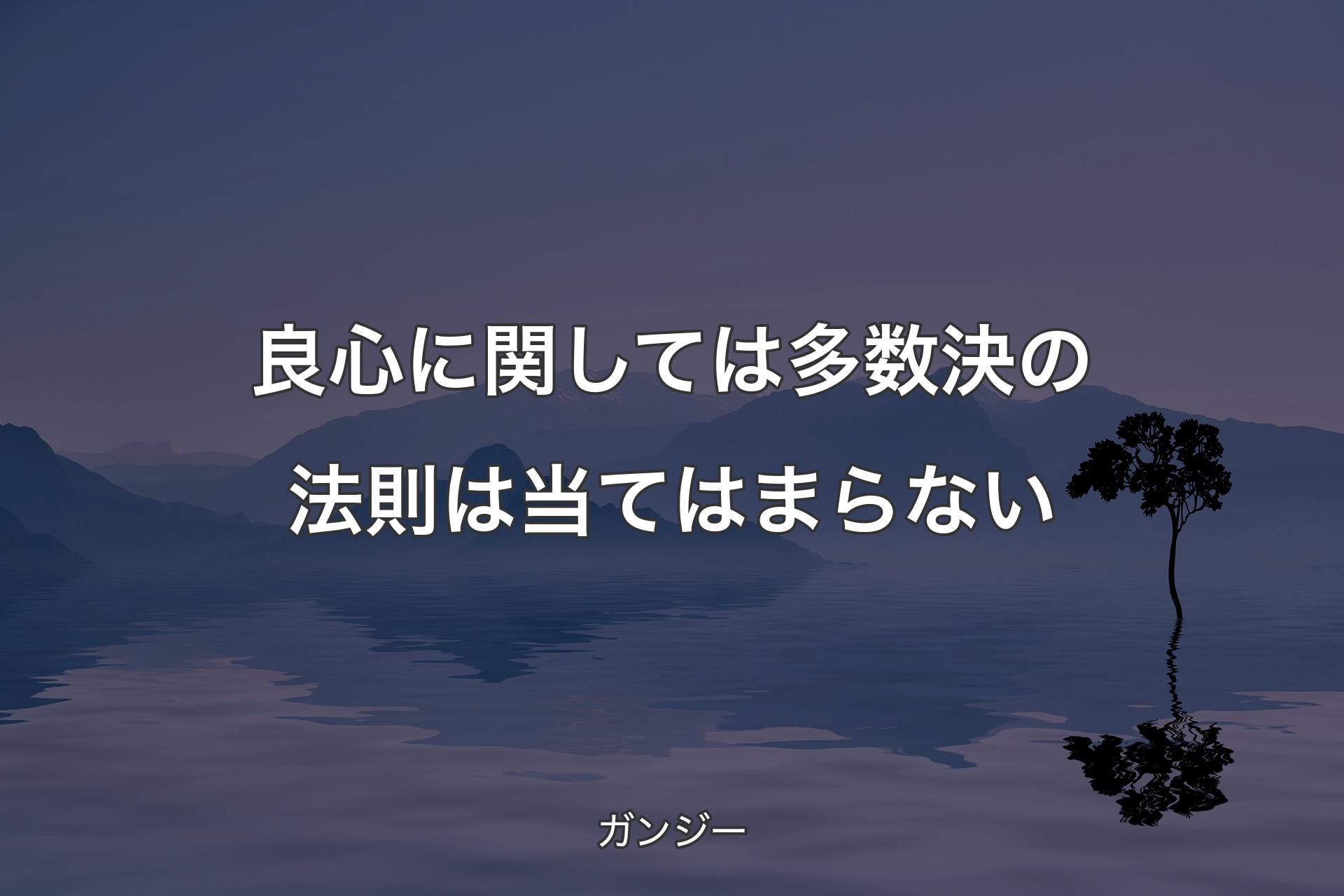 【背景4】良心に関しては多数決の法則は当てはまらない - ガンジー