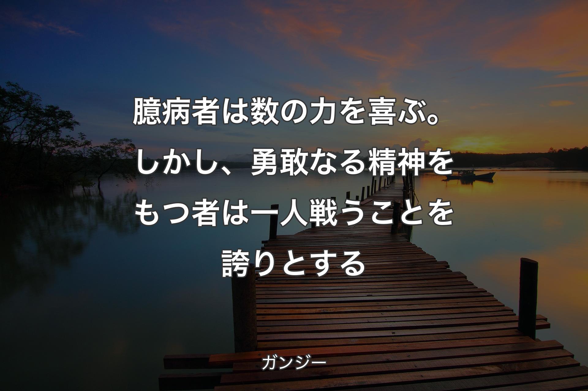 【背景3】臆病者は数の力を喜ぶ。しかし、勇敢なる精神をもつ者は一人戦うことを誇りとする - ガ��ンジー