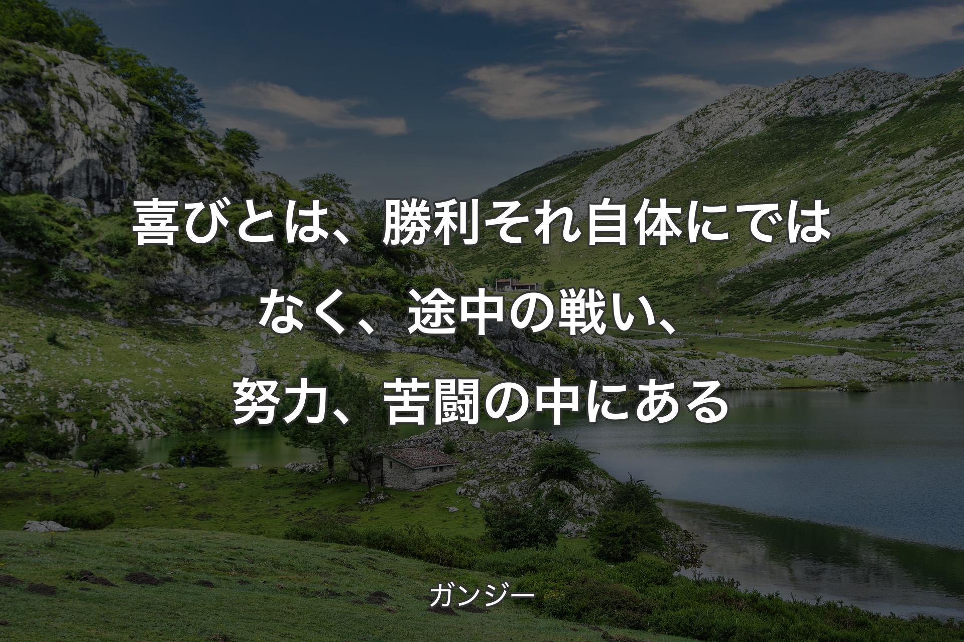 【背景1】喜びとは、勝利それ自体にではなく、途中の戦い、努力、苦闘の中にある - ガンジー