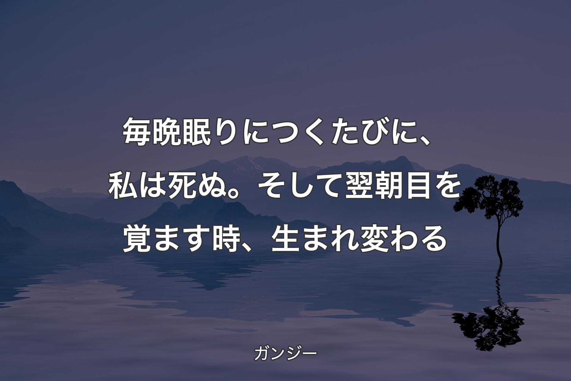 【背景4】毎晩眠りにつくたびに、私は死ぬ。そして翌朝目を覚ます時、生まれ変わる - ガンジー