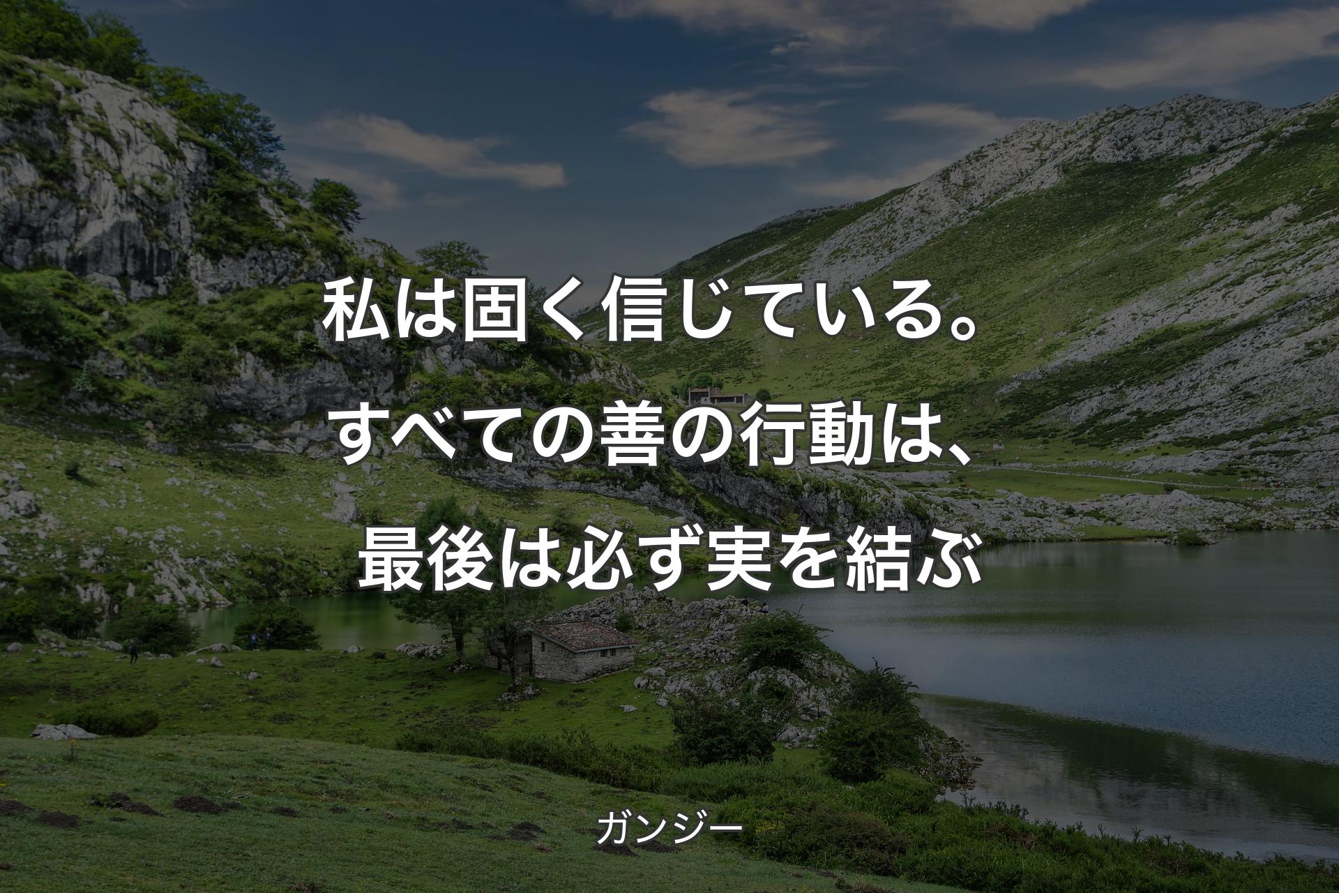 【背景1】私は固く信じている。すべての善の行動は、最後は必ず実を結ぶ - ガンジー