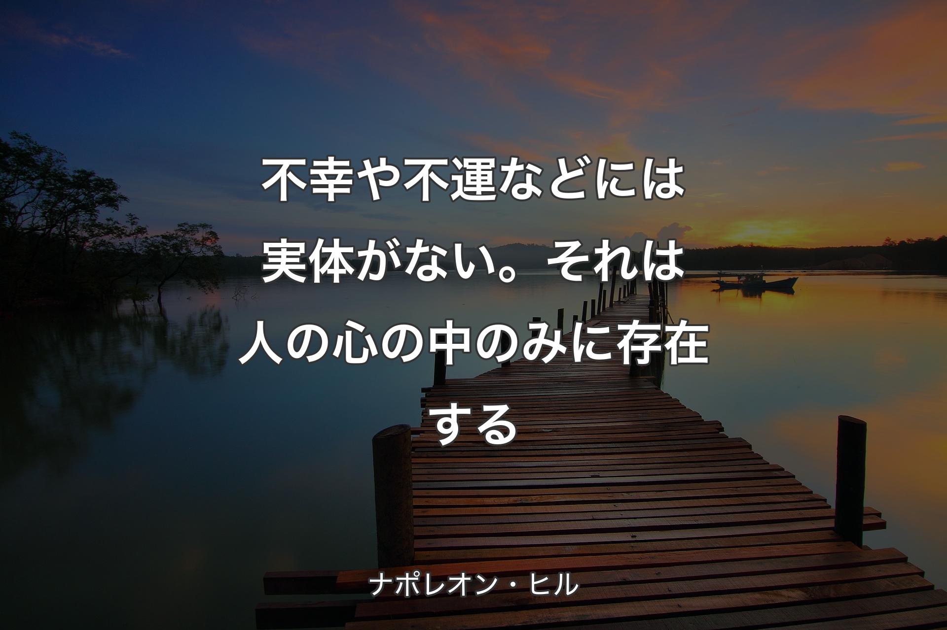 不幸や不運などには実体がない。それは人の心の中のみに存在する - ナポレオン・ヒル