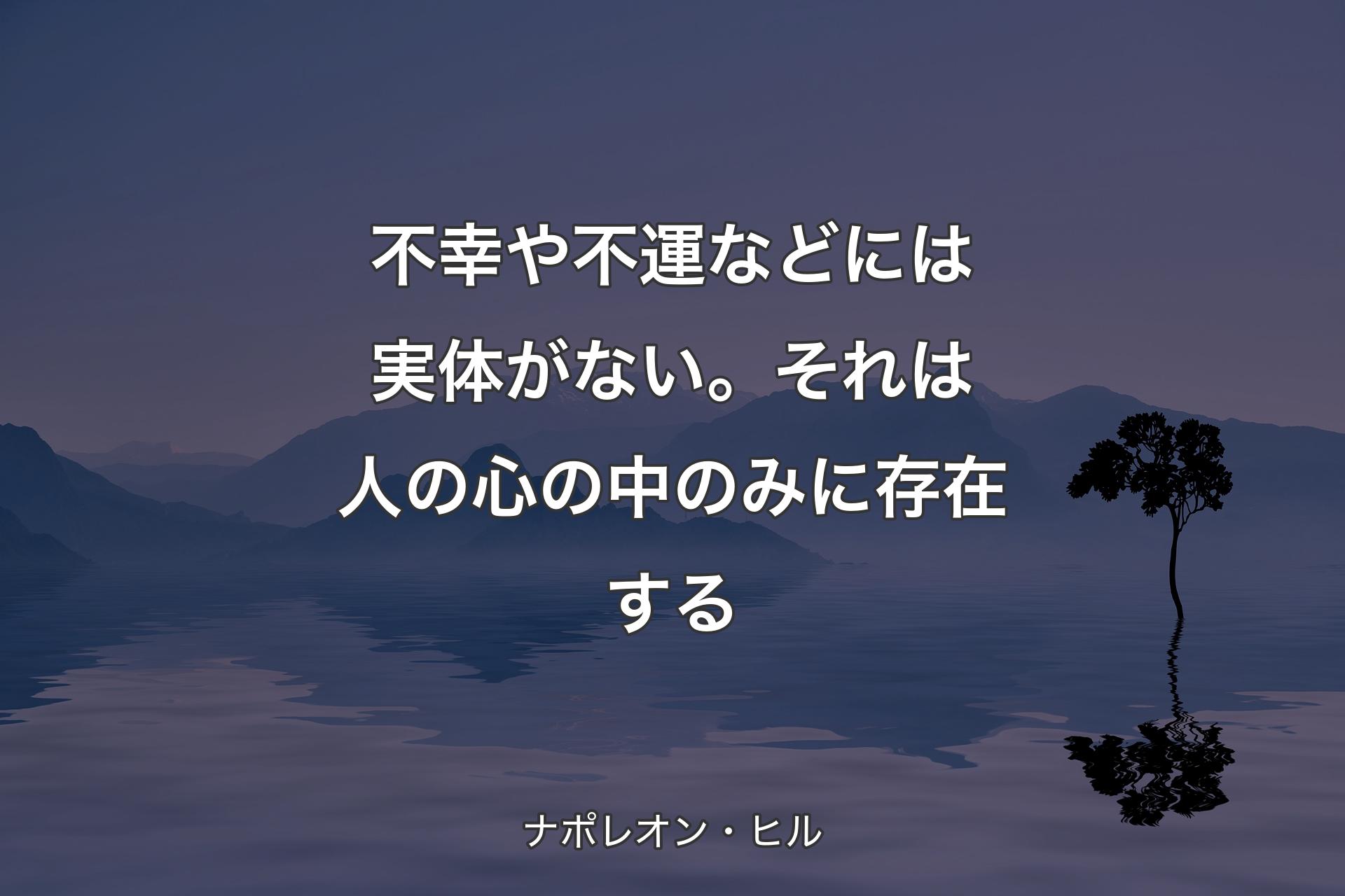 【背景4】不幸や不運などには実体がない。それは人の心の中のみに存在する - ナポレオン・ヒル