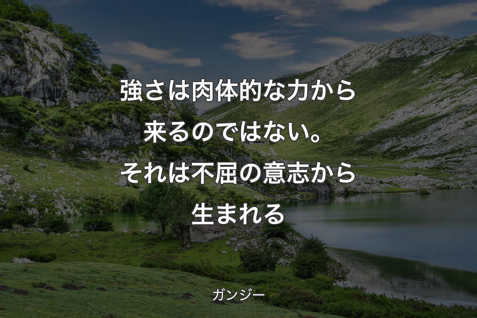 強さは肉体的な力から来るのではない。それは不屈の意志から生まれる - ガンジー